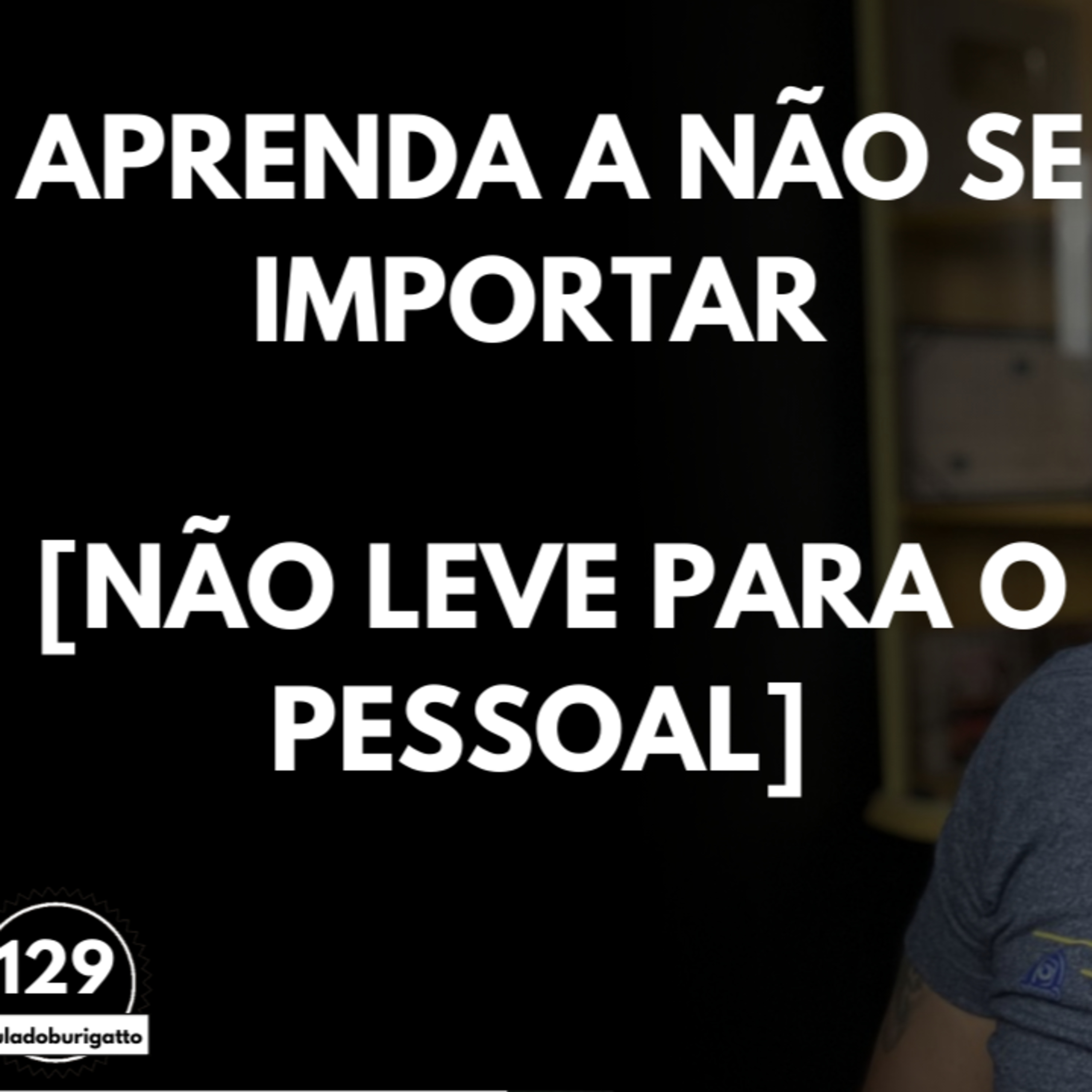 APRENDA a NÃO se IMPORTAR [Não leve para o Pessoal] | #auladoburigatto 129 episode artwork