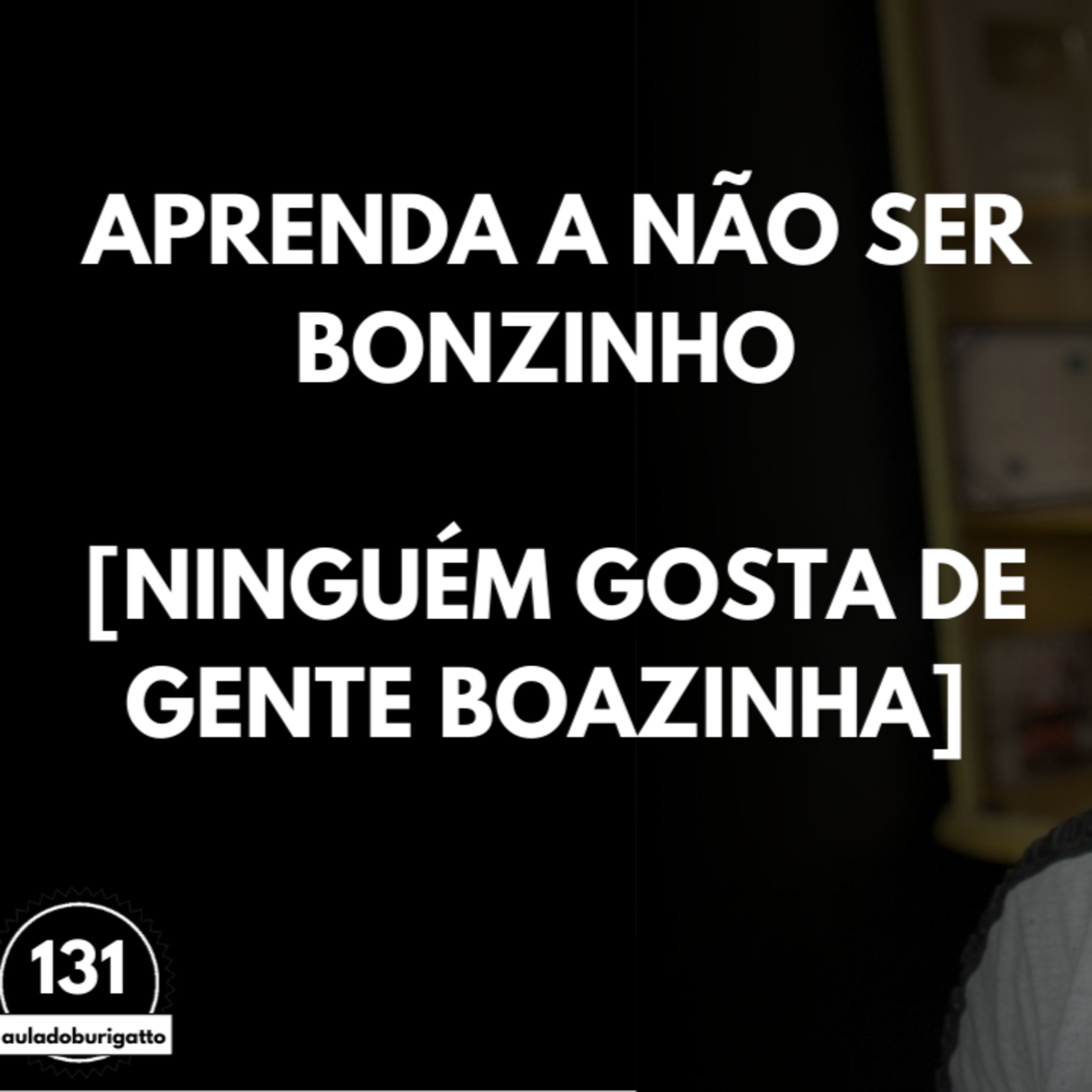 Aprenda a NÃO ser BONZINHO [Ninguém Gosta de Gente Boazinha] | #auladoburigatto 131 episode artwork