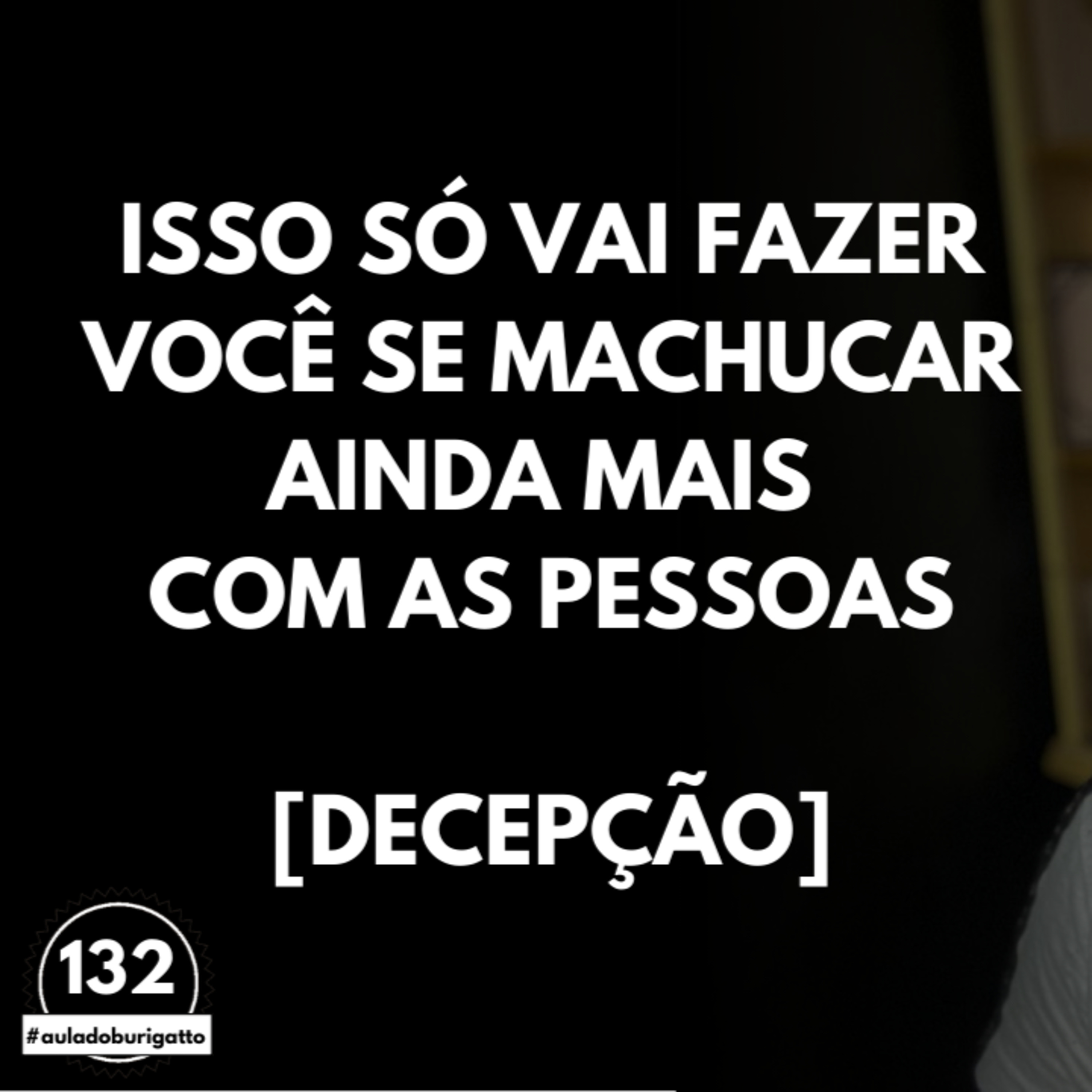 ISSO só vai Fazer Você se MACHUCAR Ainda mais com as Pessoas [Decepção] | #auladoburigatto 132 episode artwork