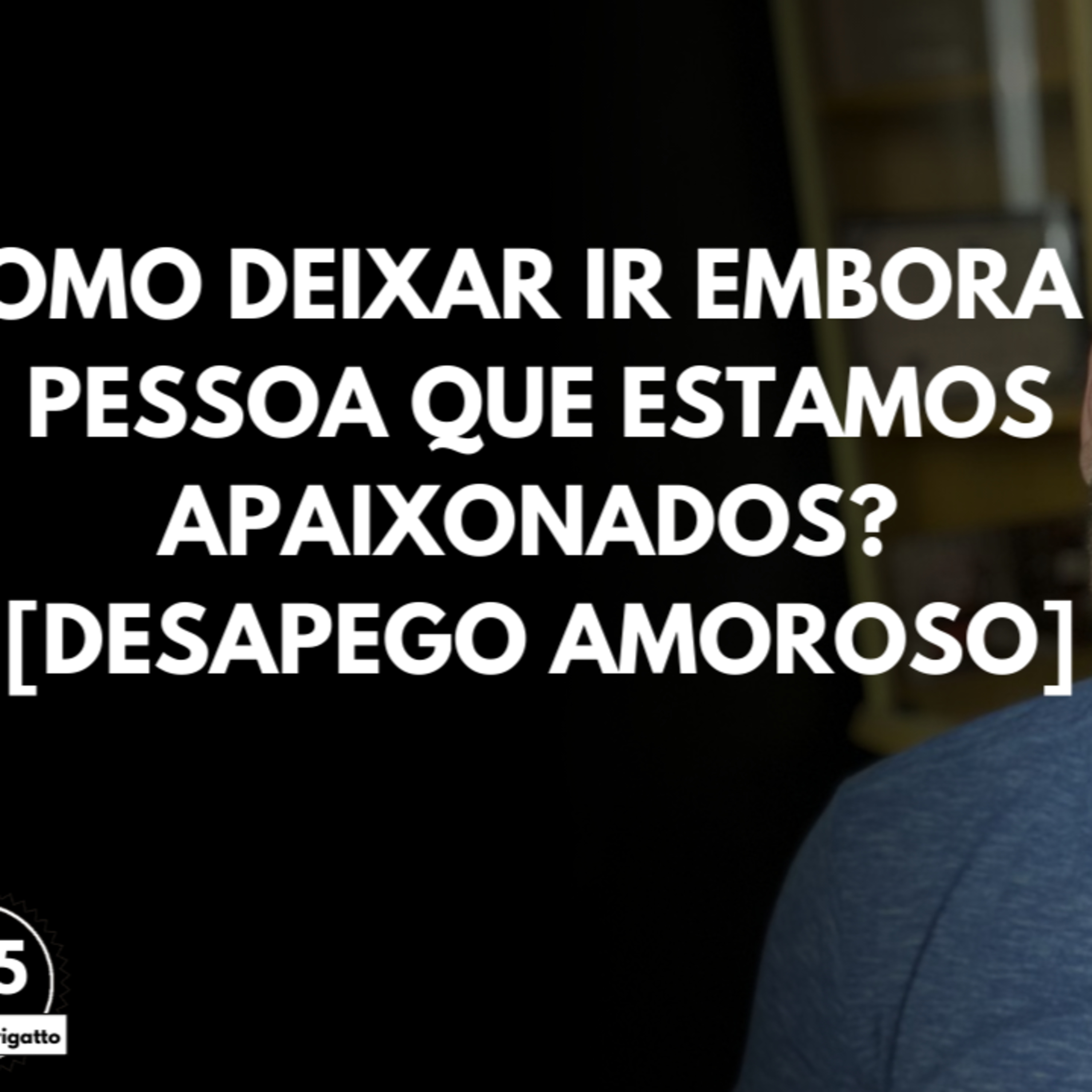 Como Deixar Ir EMBORA a Pessoa que Estamos APAIXONADOS? [Desapego Amoroso] | #auladoburigatto 145 episode artwork