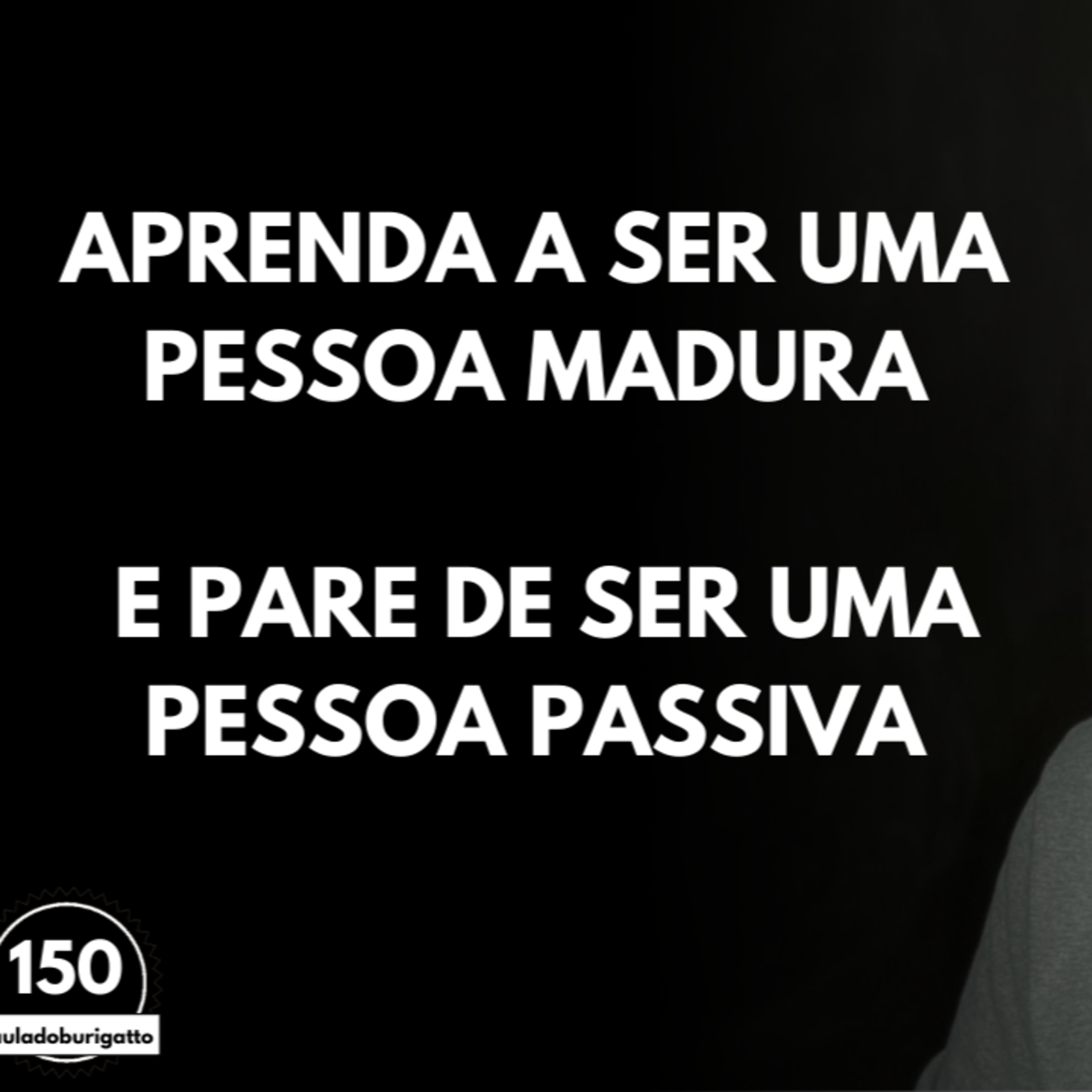 Aprenda a ser uma Pessoa MADURA e Pare de ser uma Pessoa PASSIVA | #auladoburigatto 150 episode artwork