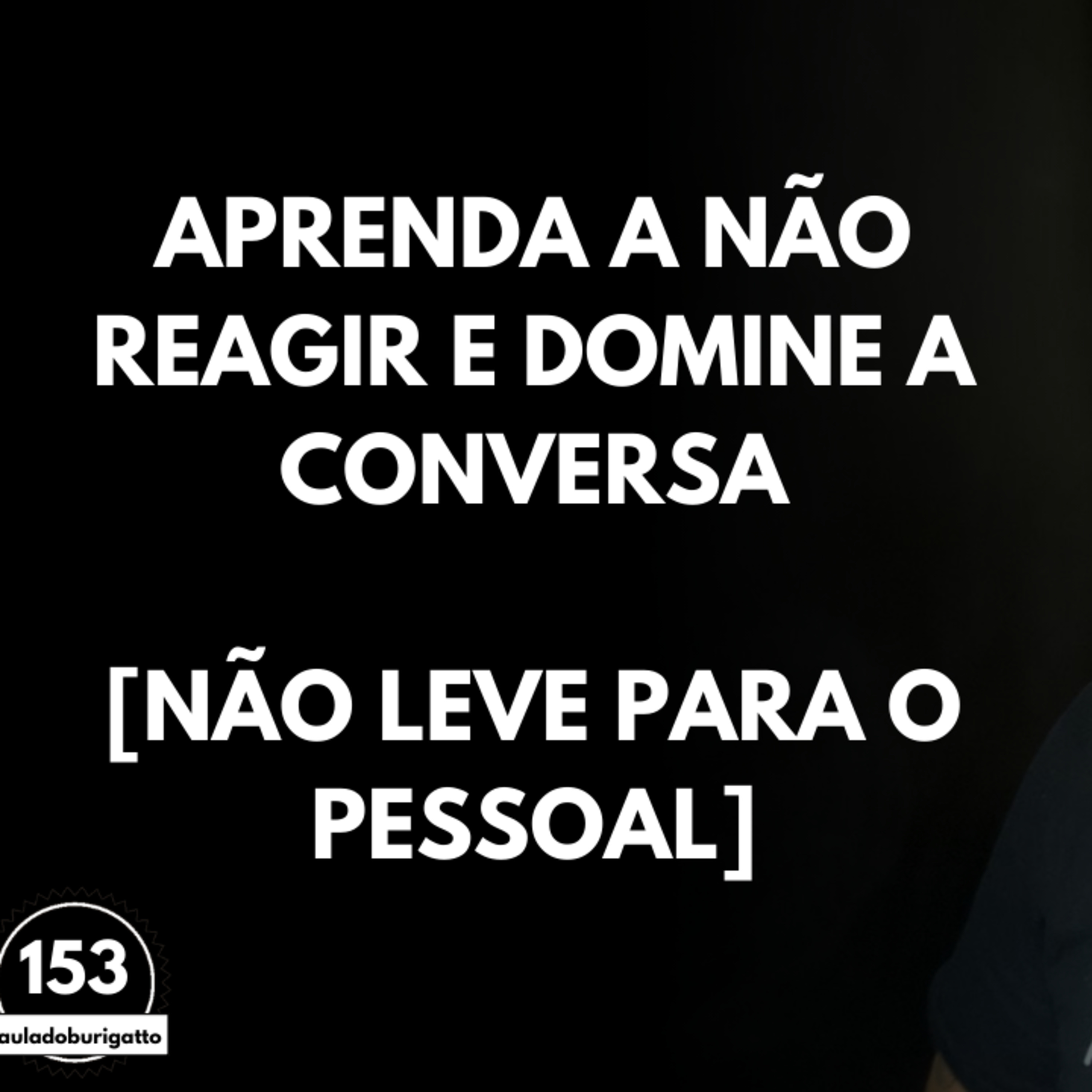 Aprenda a NÃO Reagir e DOMINE a Conversa [Não Leve para o pessoal] | #auladoburigatto 153 episode artwork