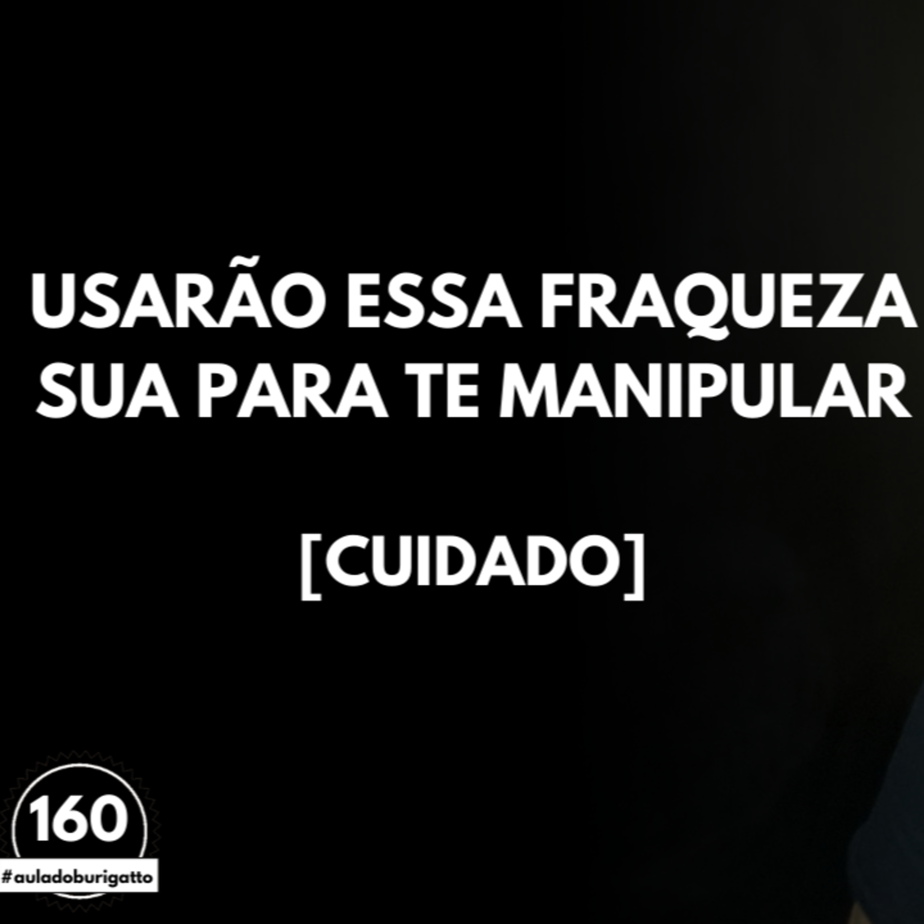 Usarão essa FRAQUEZA Sua para te MANIPULAR [CUIDADO] | #auladoburigatto 160 episode artwork