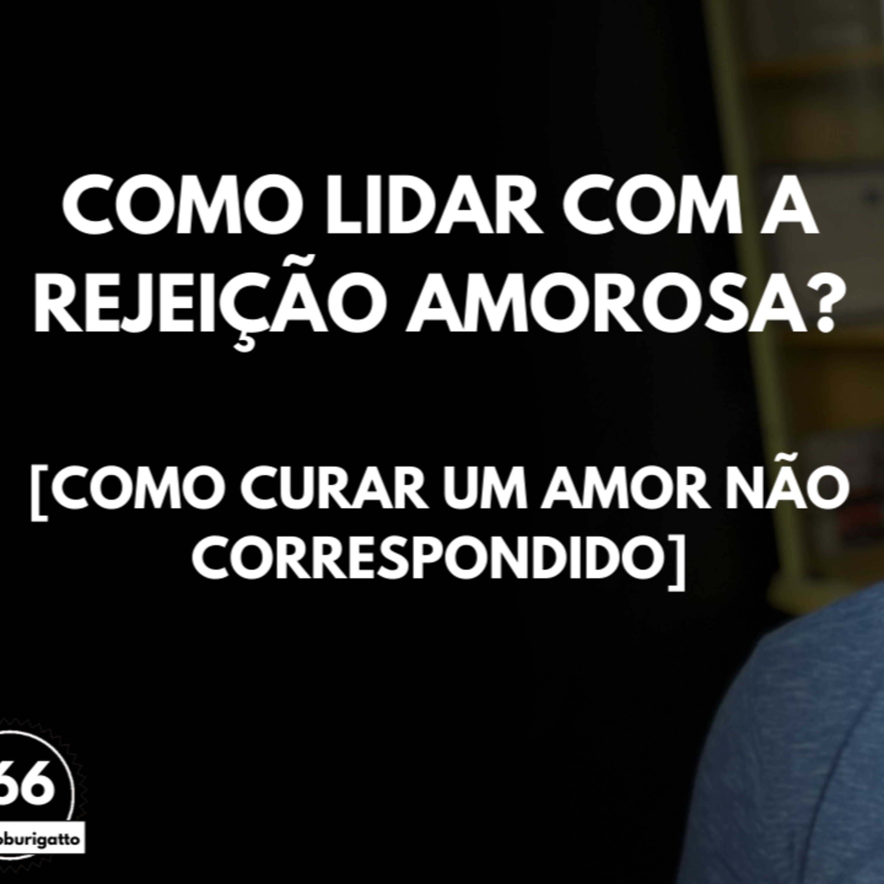 Como Lidar com a Rejeição AMOROSA? [Como Curar um Amor NÃO Correspondido] | #auladoburigatto 166 episode artwork