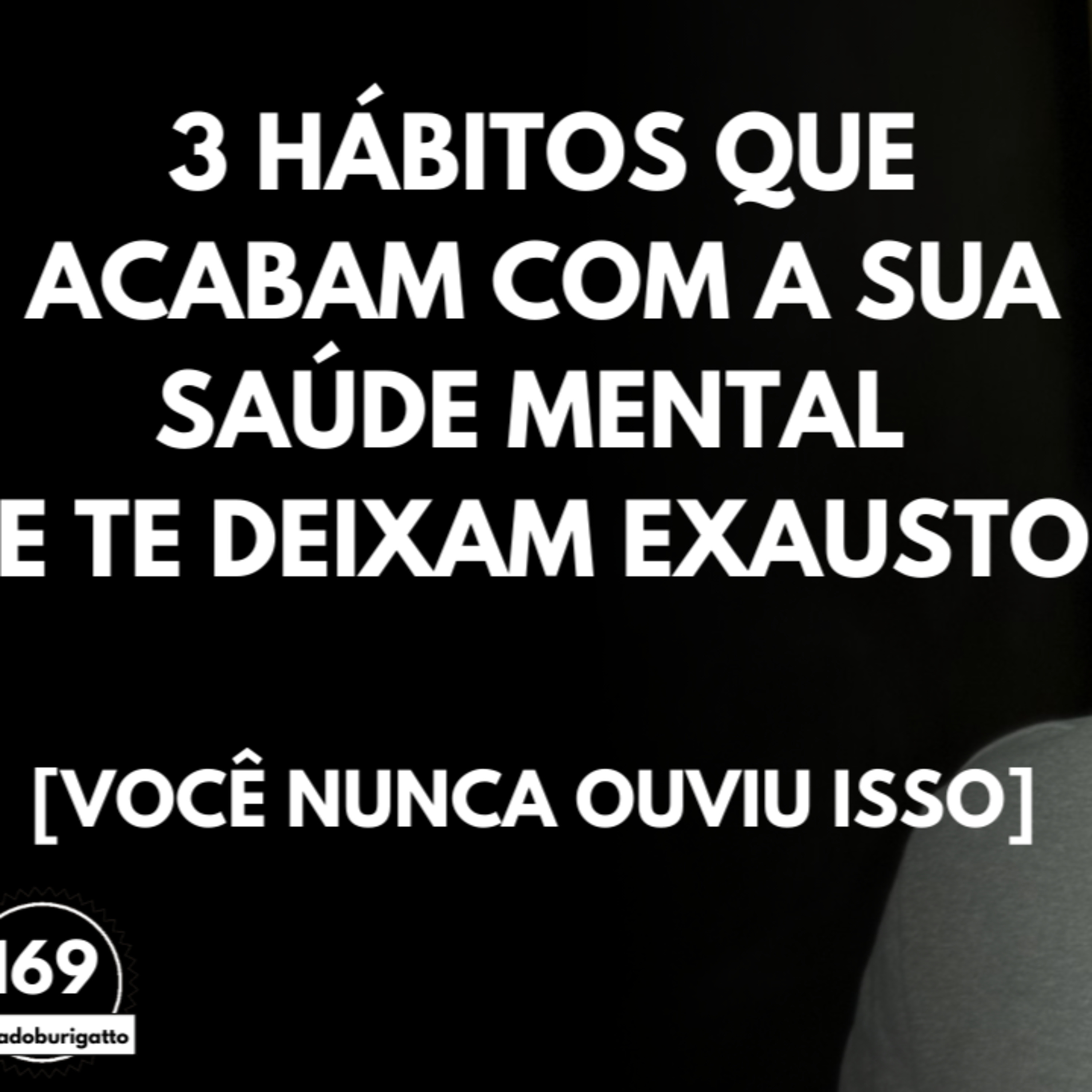 3 Hábitos que ACABAM com a sua Saúde Mental e te Deixam EXAUSTO [Você NUNCA Ouviu Isso] episode artwork