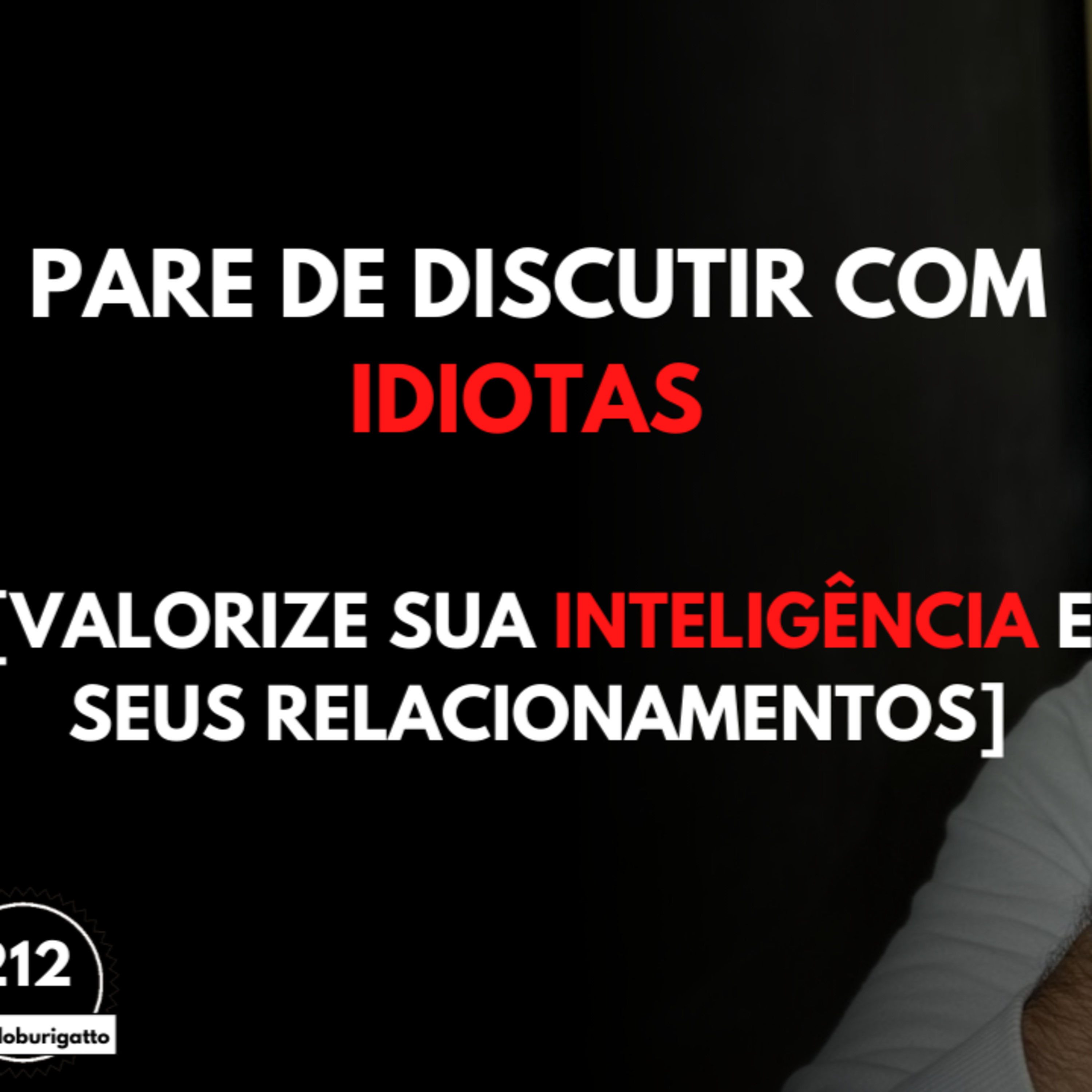 Pare de DISCUTIR com Idiotas [Valorize sua Inteligência e seus Relacionamentos] episode artwork