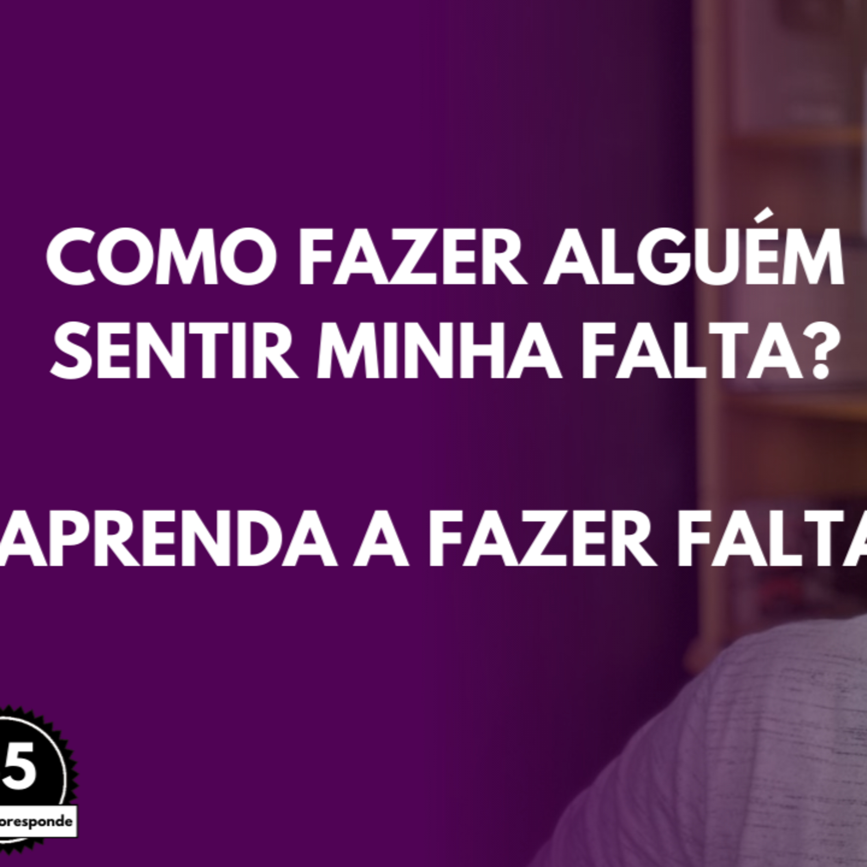 Como FAZER Alguém Sentir Minha FALTA? [Aprenda a FAZER Falta] episode artwork