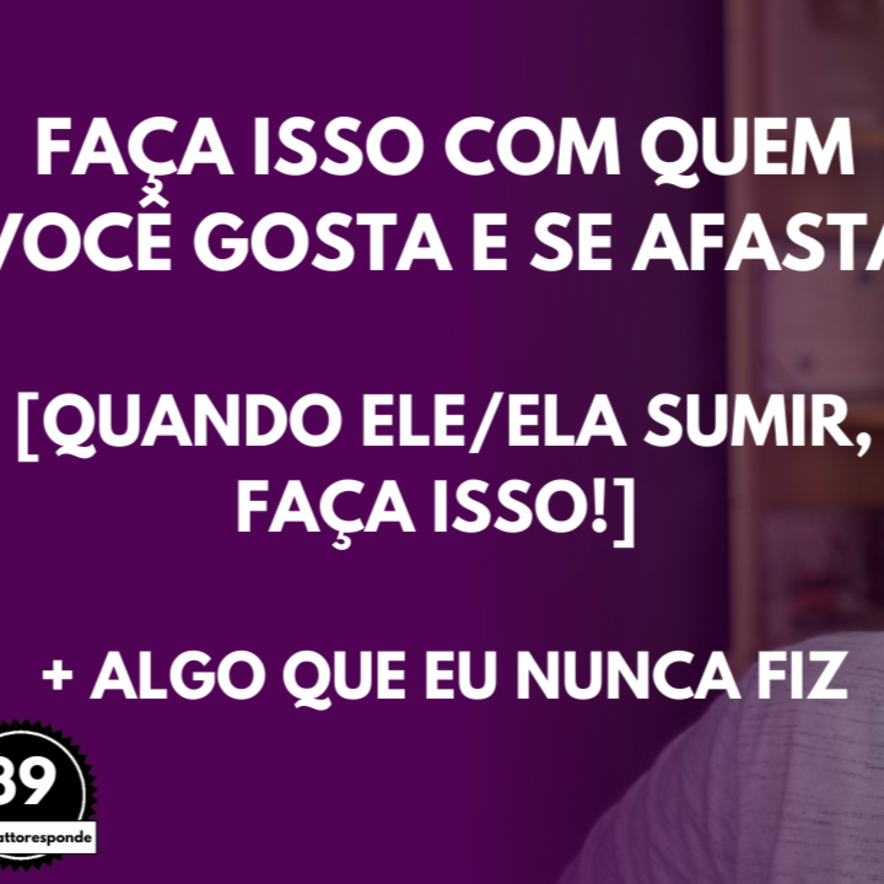 Faça ISSO com Quem Você GOSTA e se AFASTA [Quando Ele/Ela SUMIR, Faça ISSO!] episode artwork