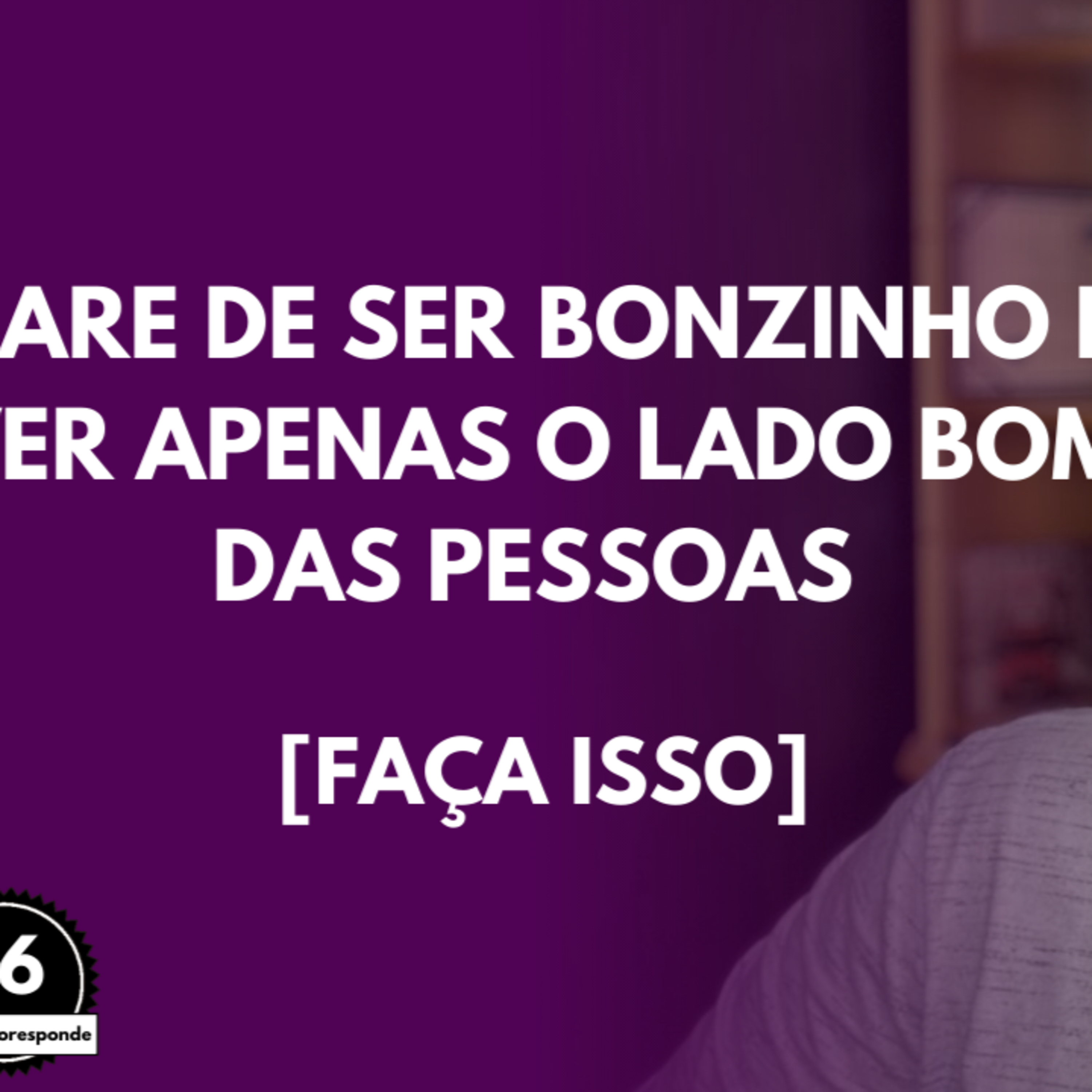 PARE de Ser BONZINHO e Ver Apenas o LADO BOM das PESSOAS [Faça ISSO] episode artwork