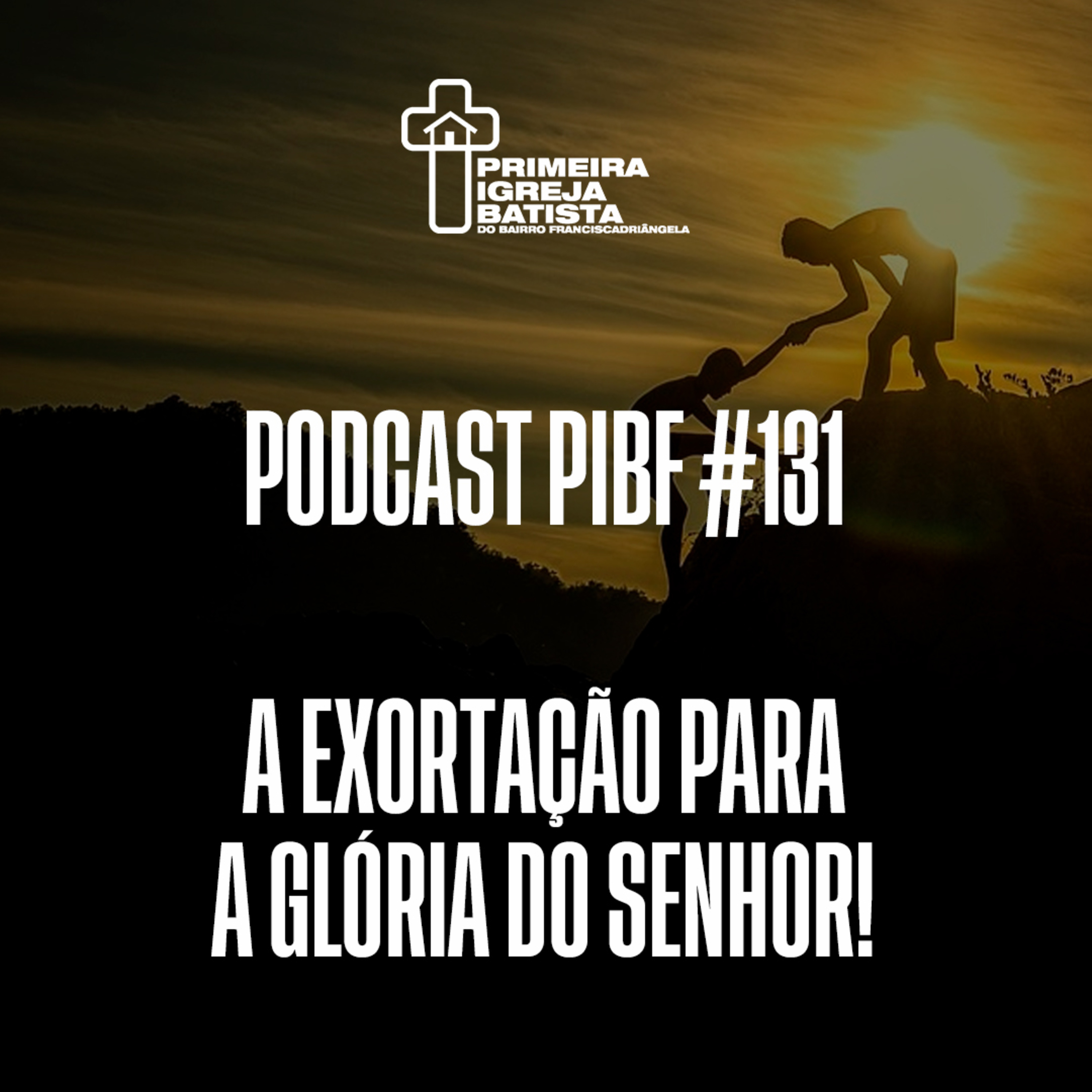 PodCast PIBF #131 / A exortação para a glória do Senhor