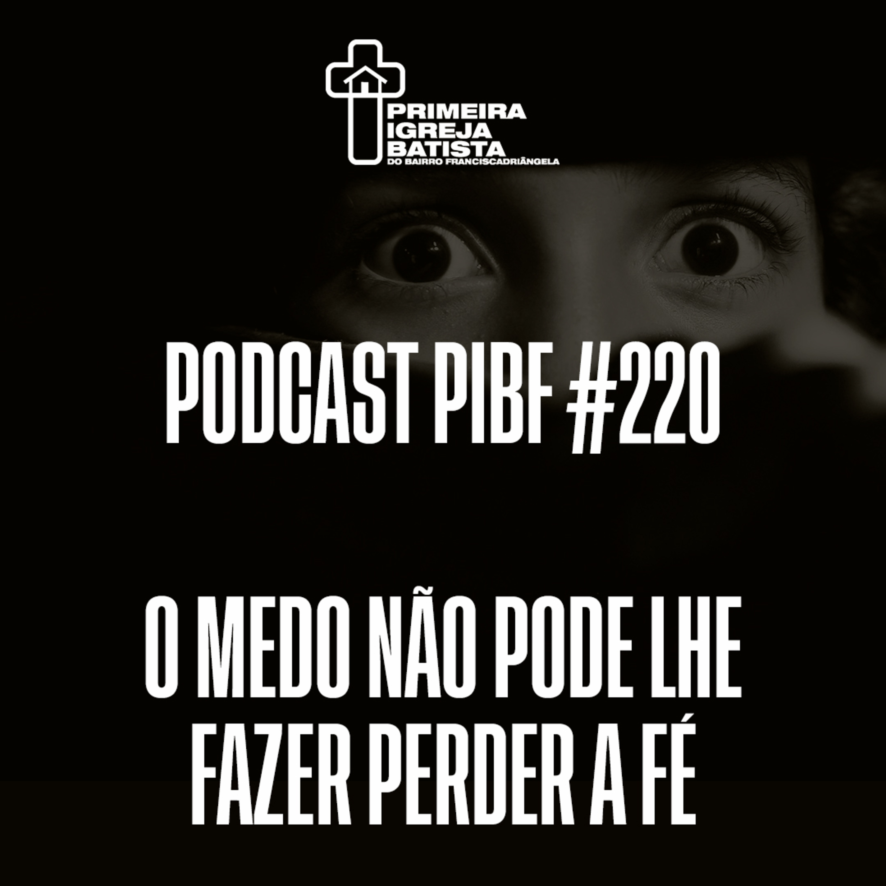 PodCast PIBF #220 / O medo não pode lhe fazer perder a fé