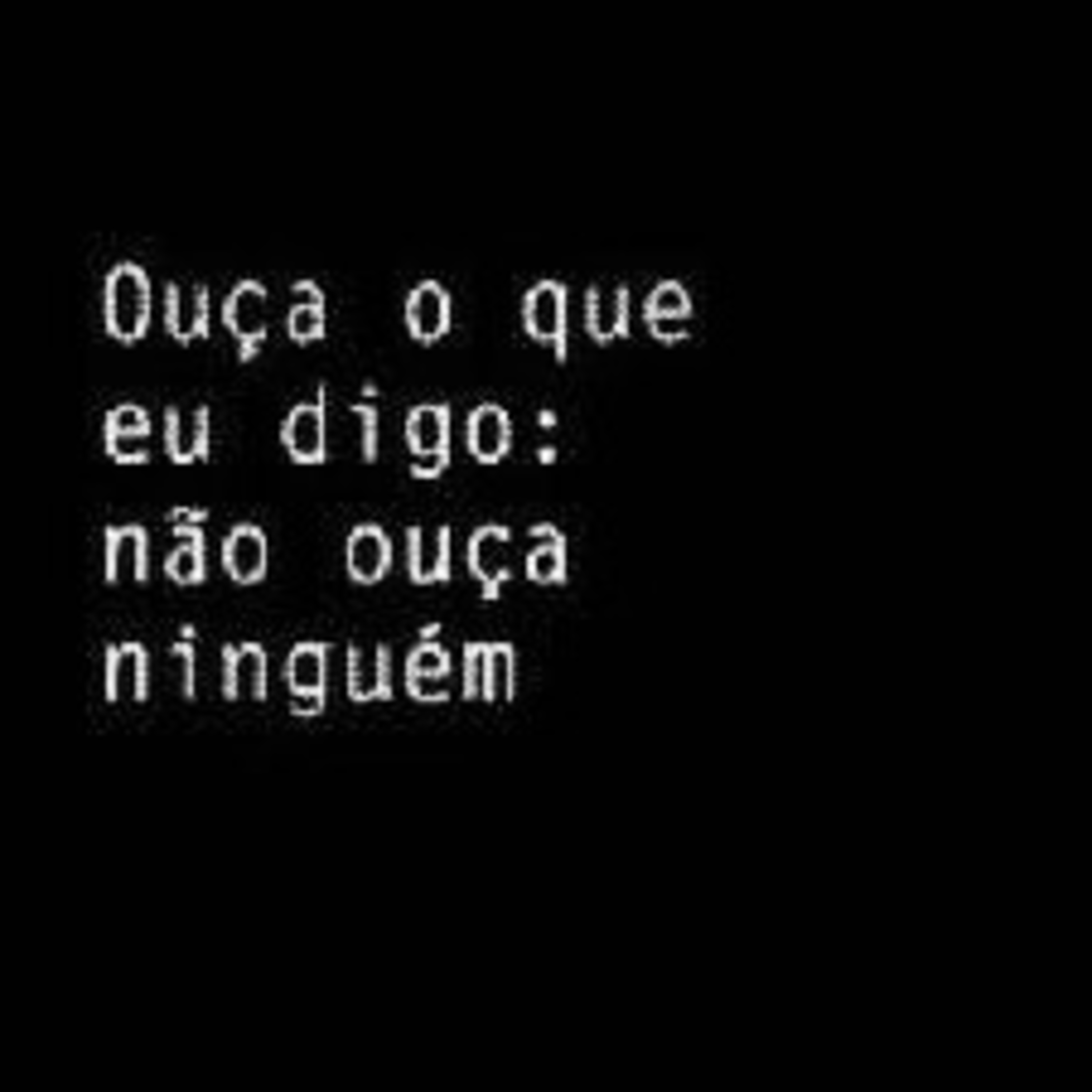 Ouça o que eu digo, não ouça ninguém. Ouça o que eu digo, não ouça ninguém.