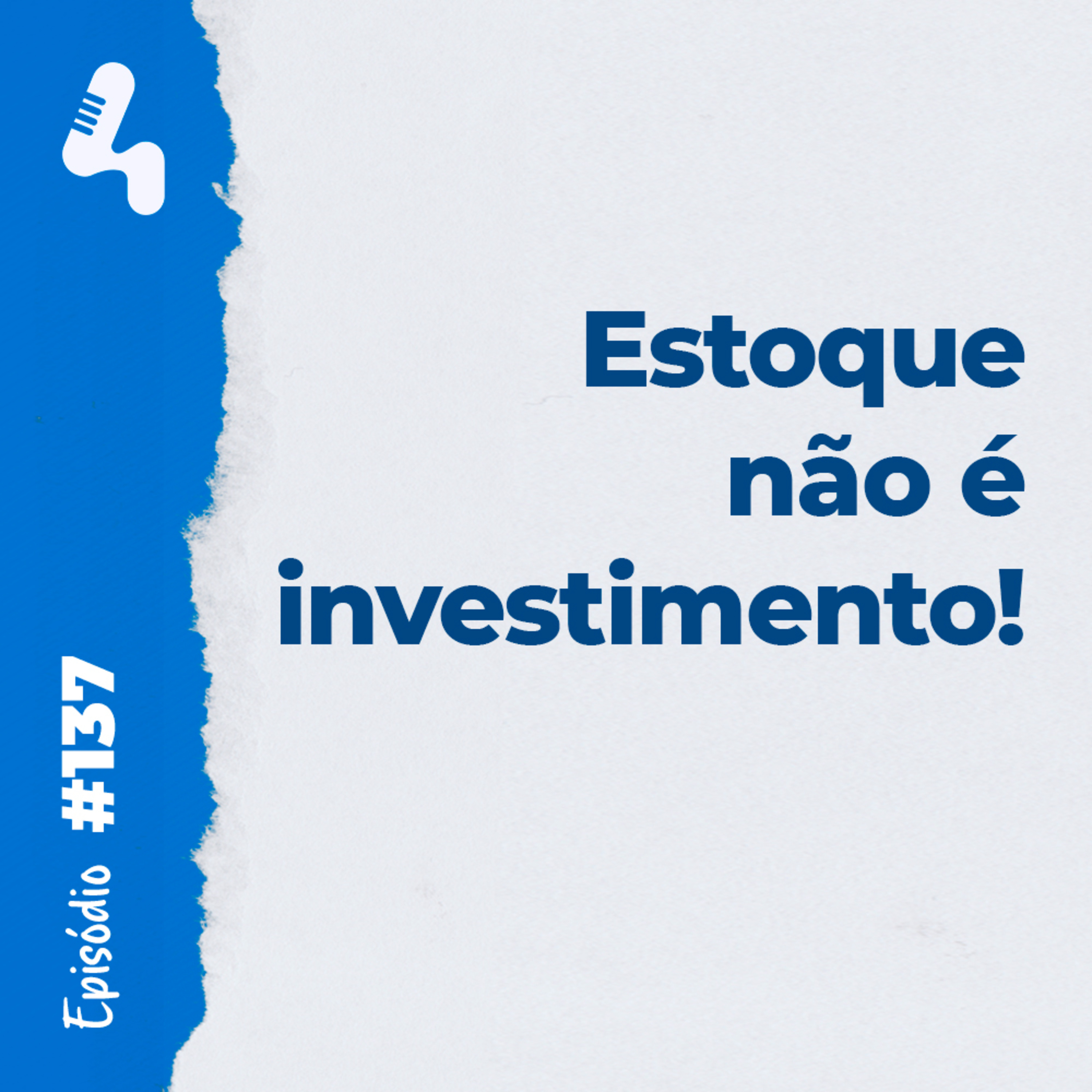 Ep. 137 - O excesso de estoque pode quebrar o seu negócio!