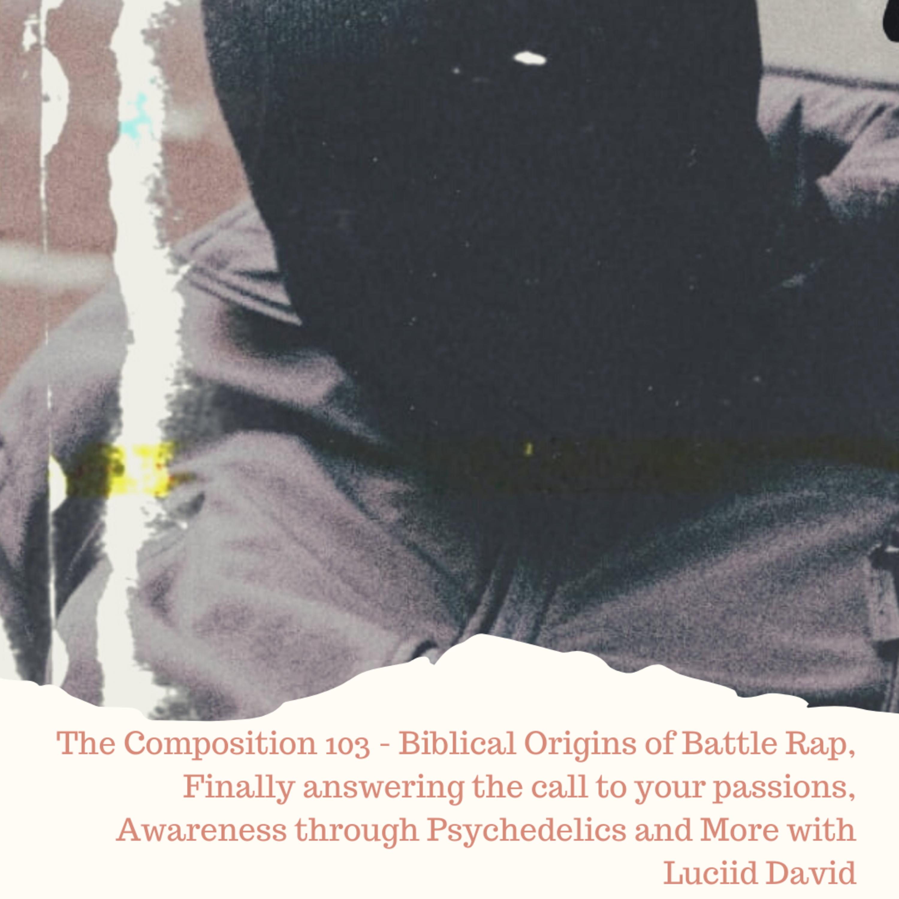 The Composition 103 - Biblical Origins of Battle Rap, Finally answering the call to your passions, Awareness through Psychedelics and More with Luciid David episode artwork