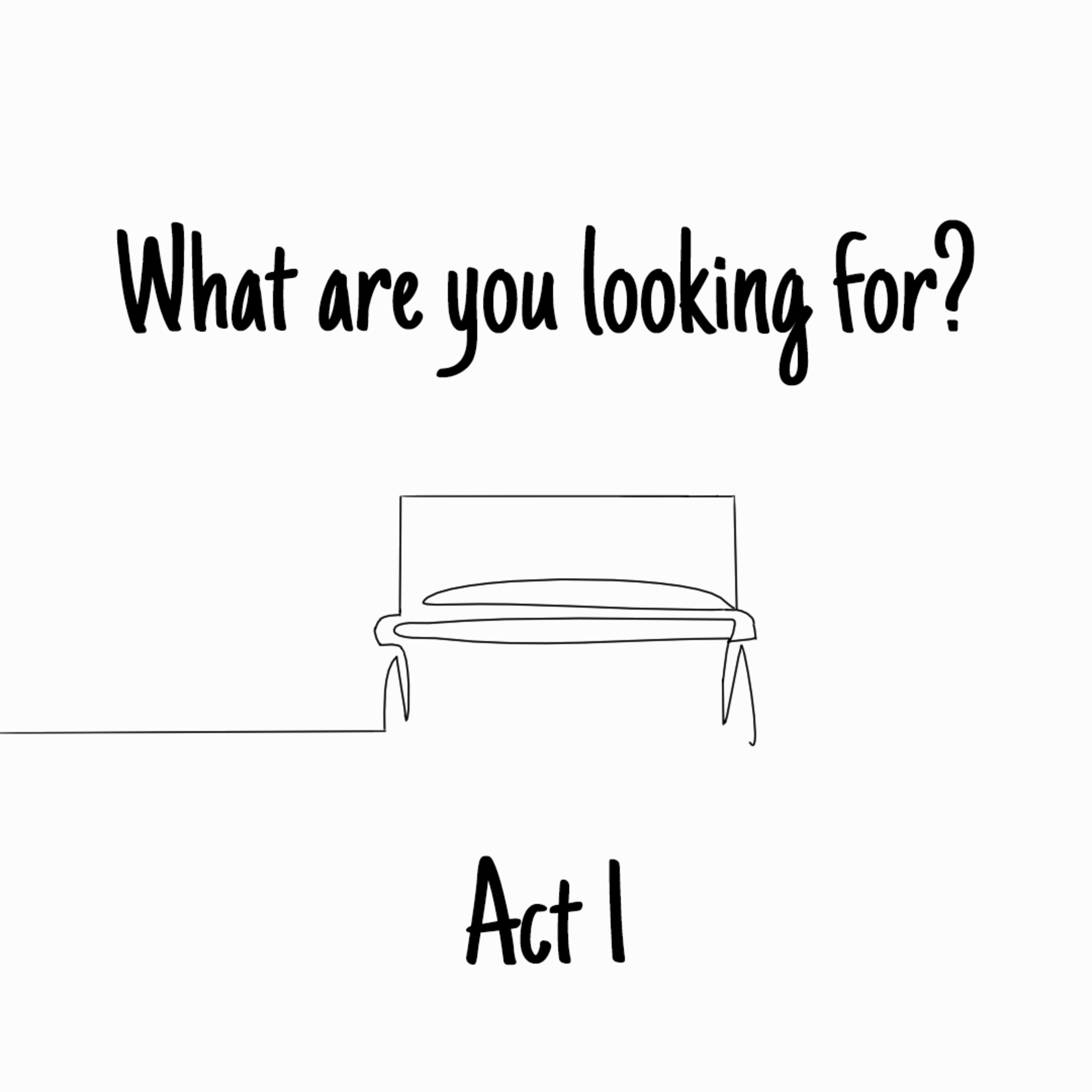 What Are You Looking For? • Act I - End of the Beginning •