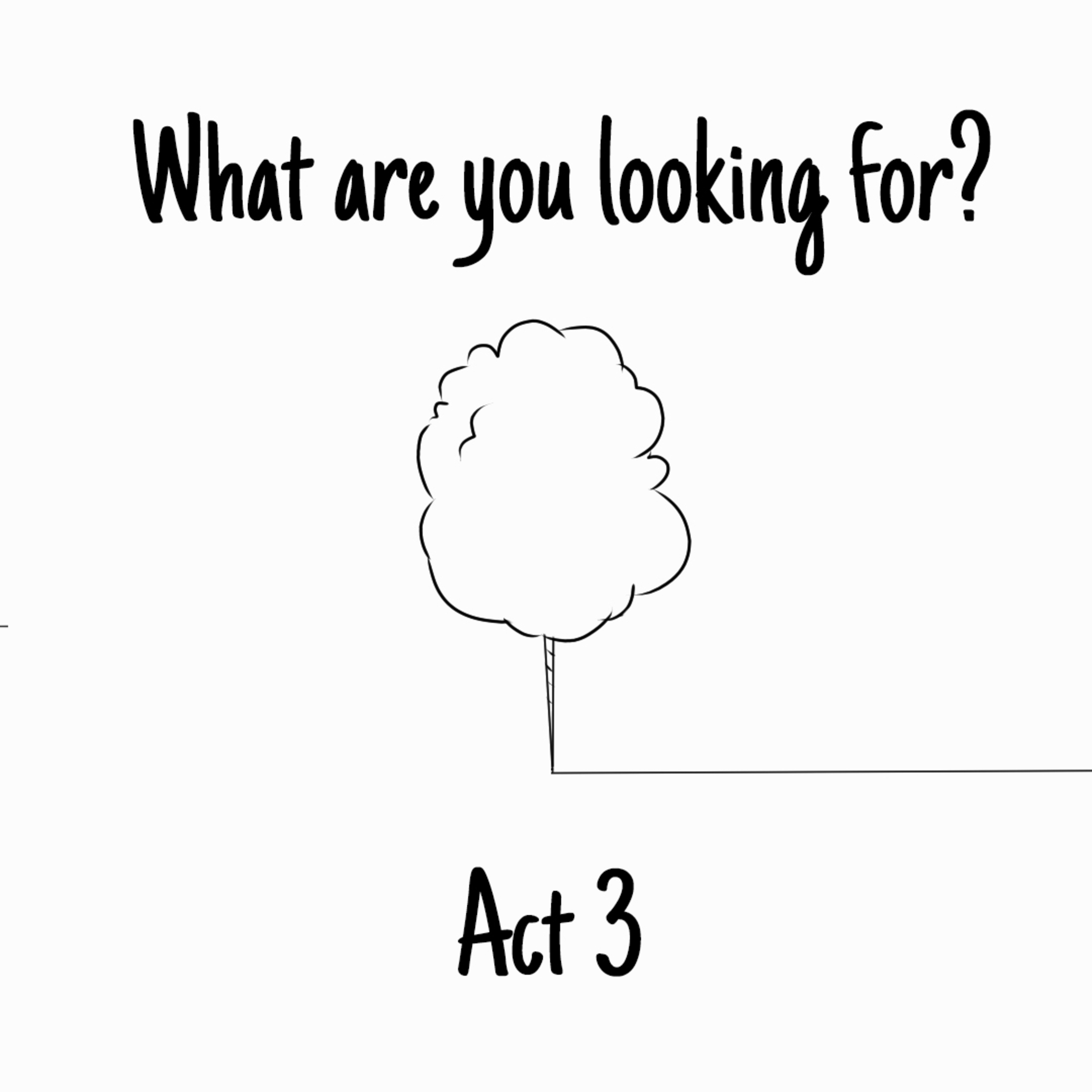 What Are You Looking For? • Act III - The End? •