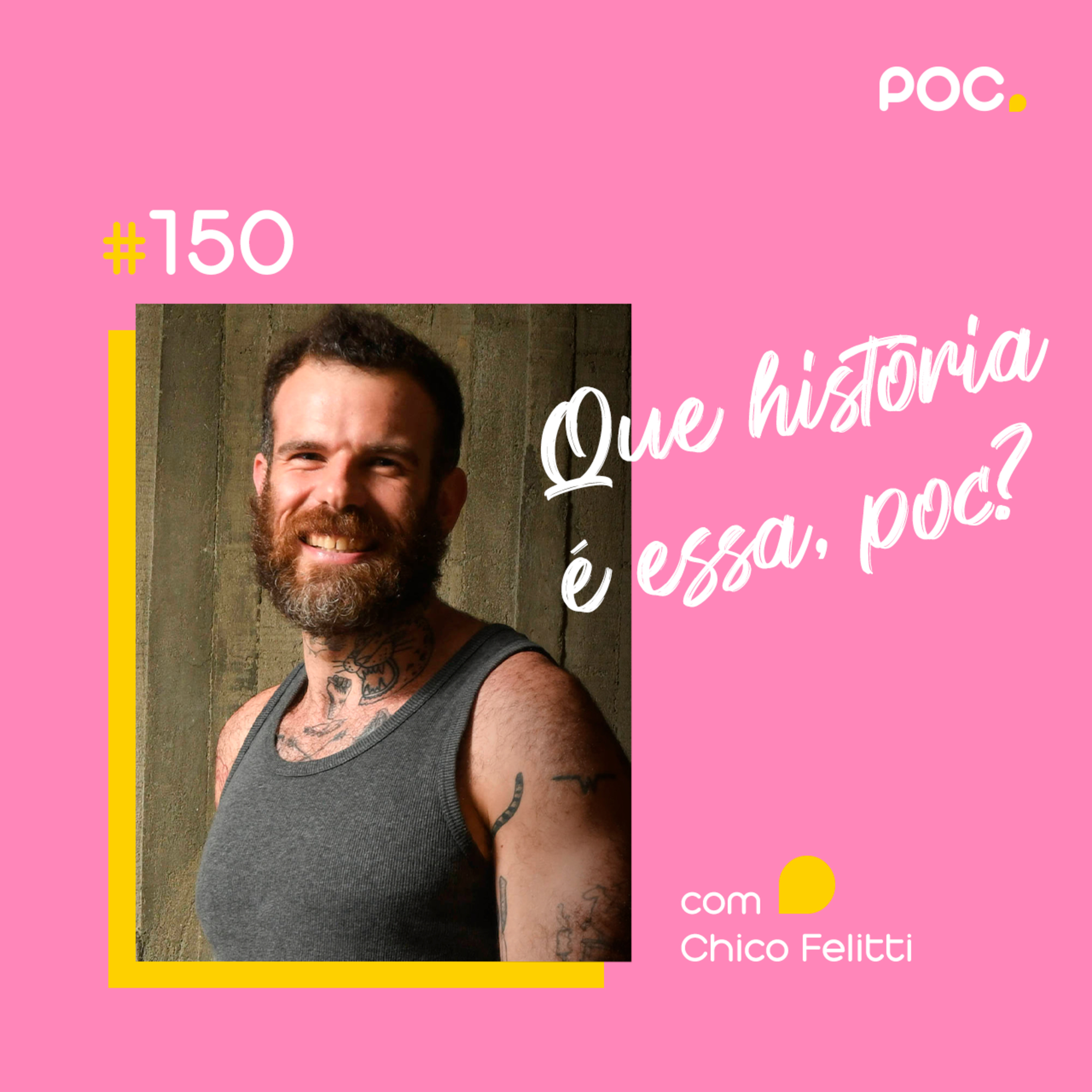 150: Que História é essa, POC? (com Chico Felitti)