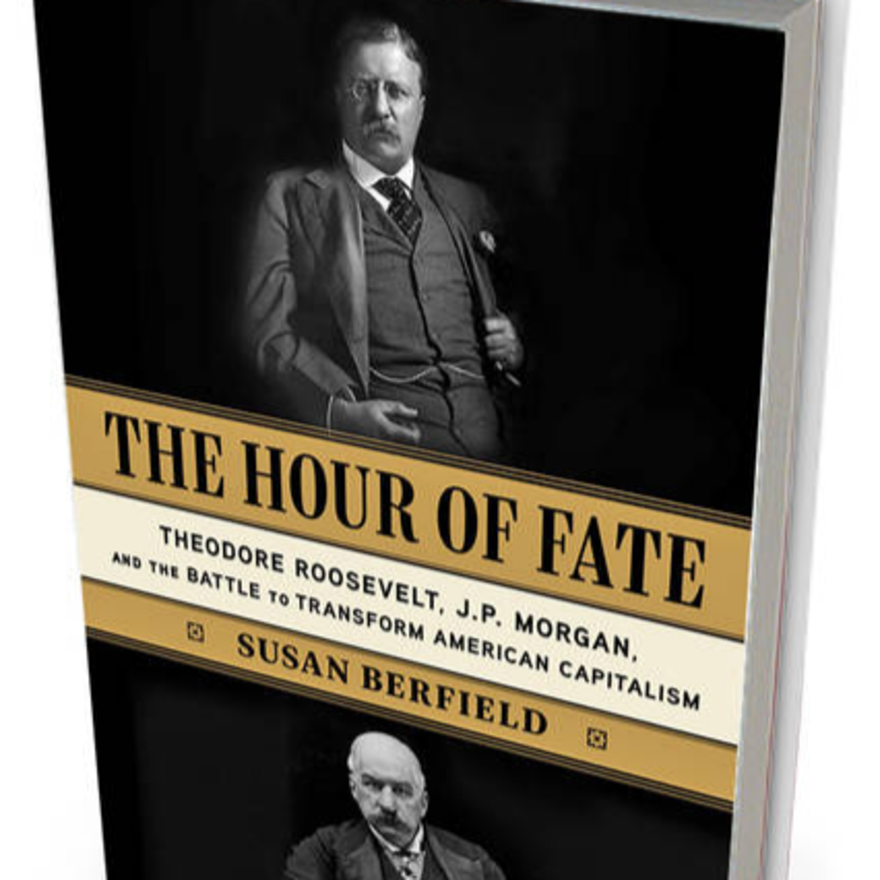 A Book Review - The Hour of Fate: Theodore Roosevelt, J.P. Morgan, and the Battle to Transform American Capitalism by Susan Berfield