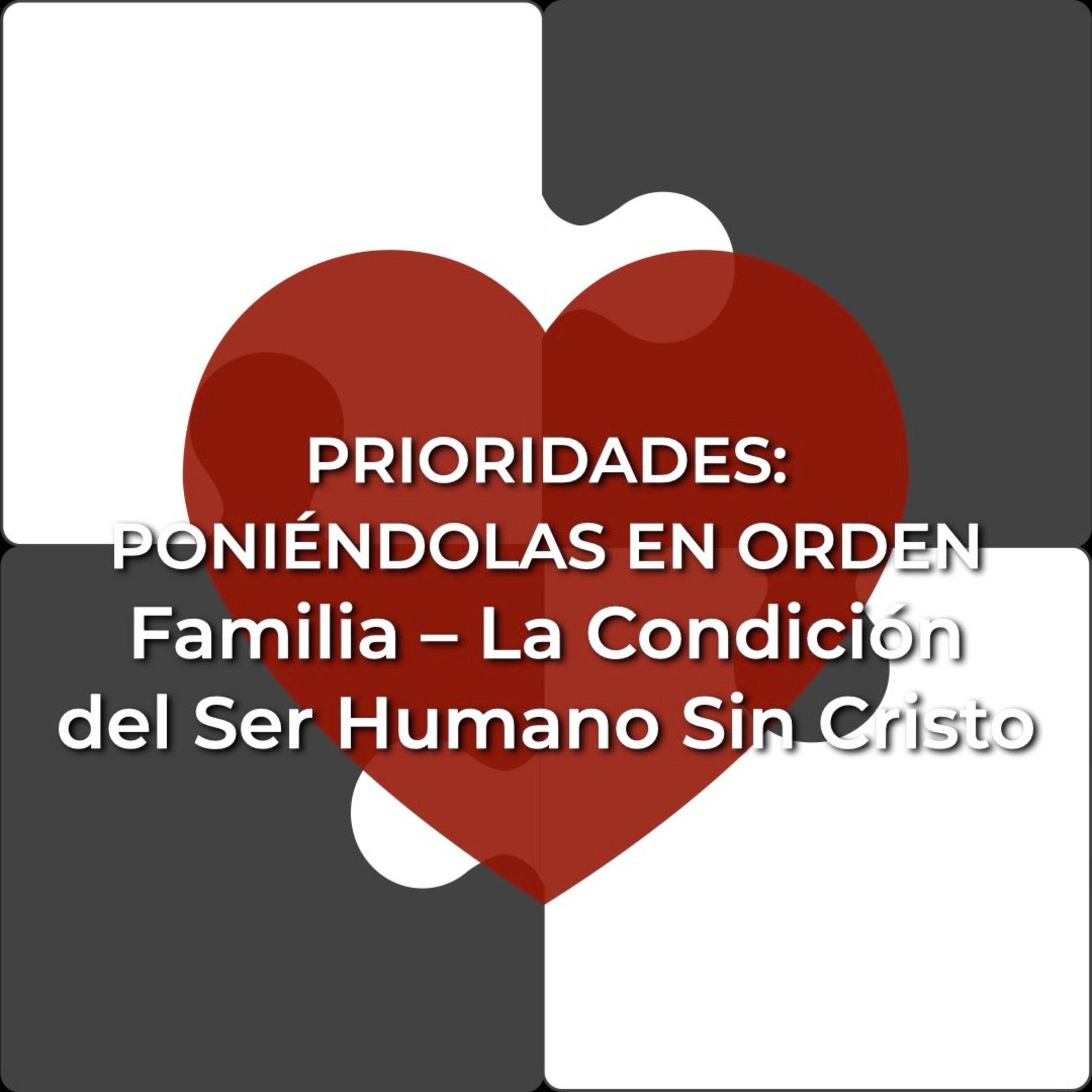 Prioridades 15 | La Familia – La Condición del Ser Humano Sin Cristo episode artwork