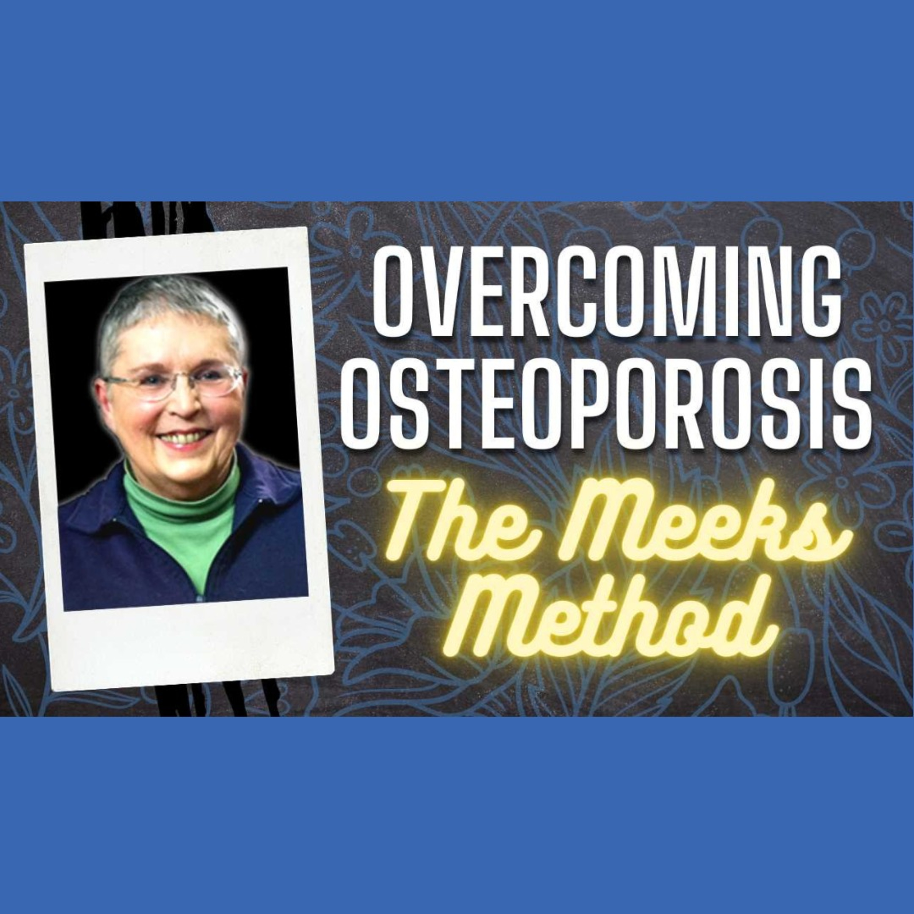 OVERCOMING OSTEOPOROSIS - Live A Life Free From Fear of Falls & Fractures. The Meeks Method  episode artwork