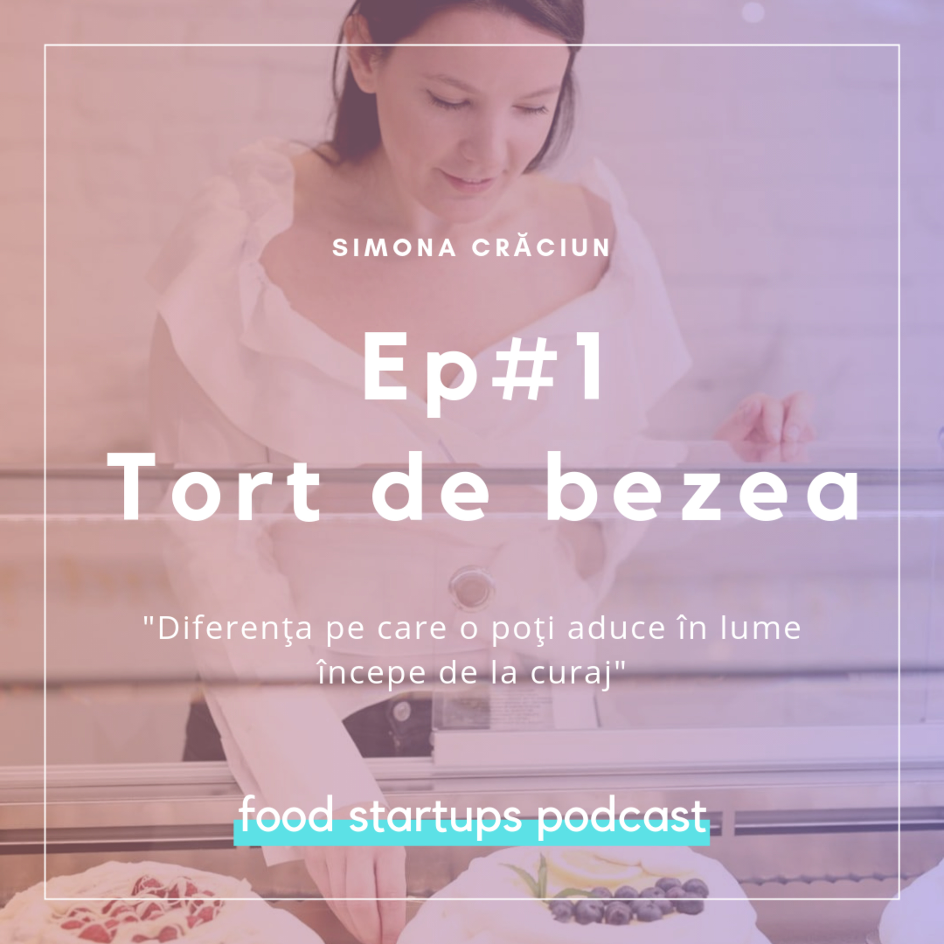 Ep #1 Diferenţa pe care o poţi aduce în lume începe de la curaj - Simona Crăciun, Tort de Bezea