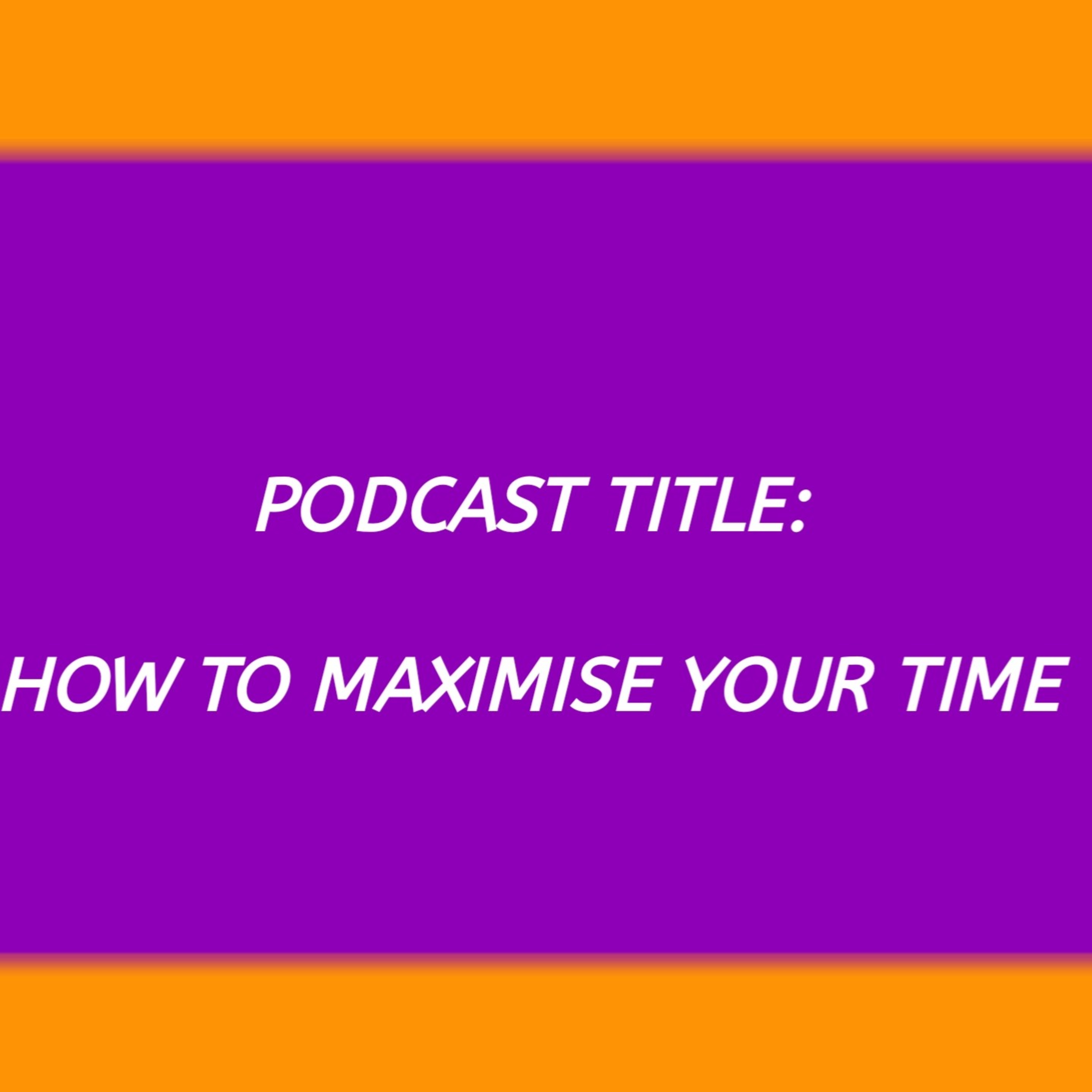 How to effectively maximise your time. episode artwork