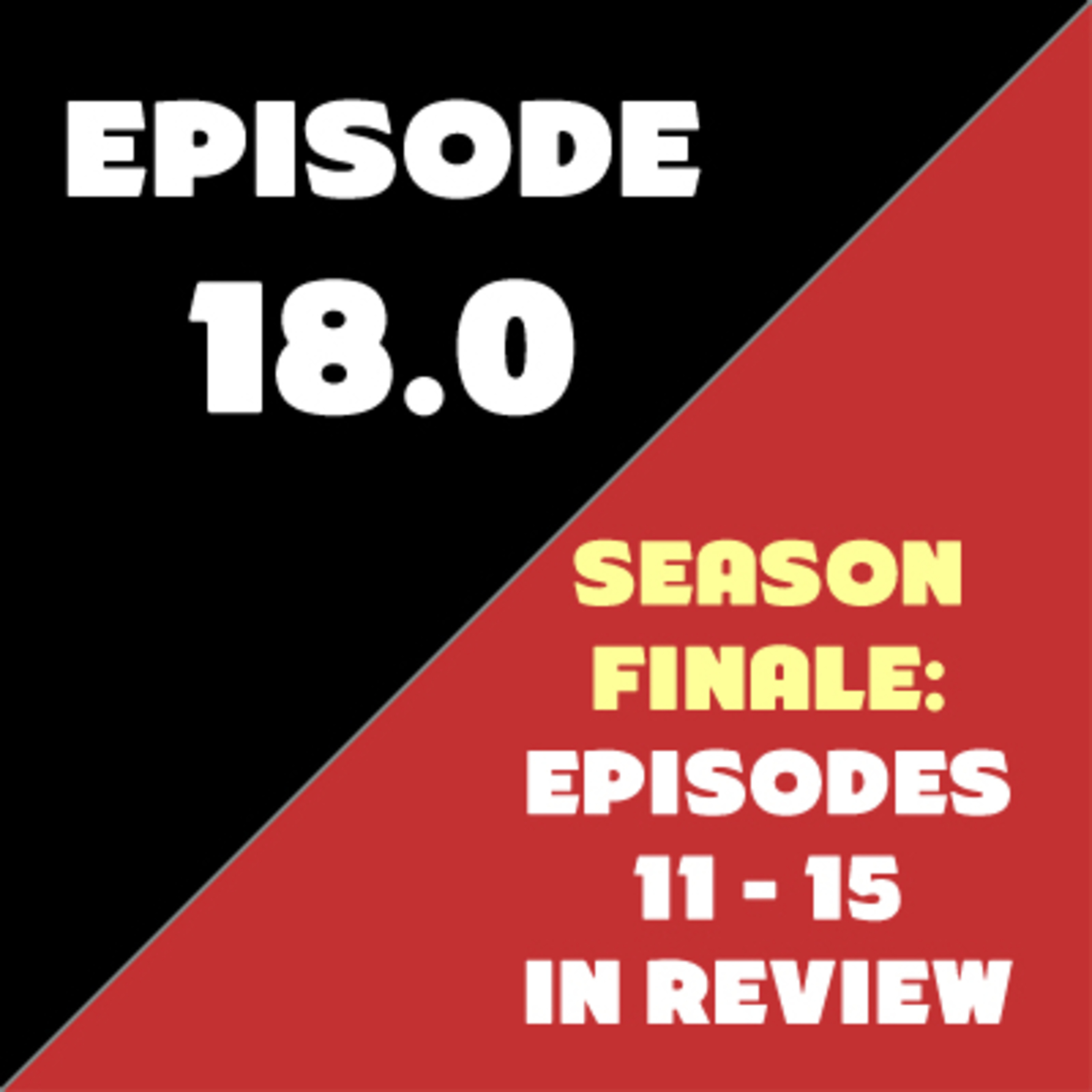 Episode 18 - Season Finale - Episodes 11-15 in Review