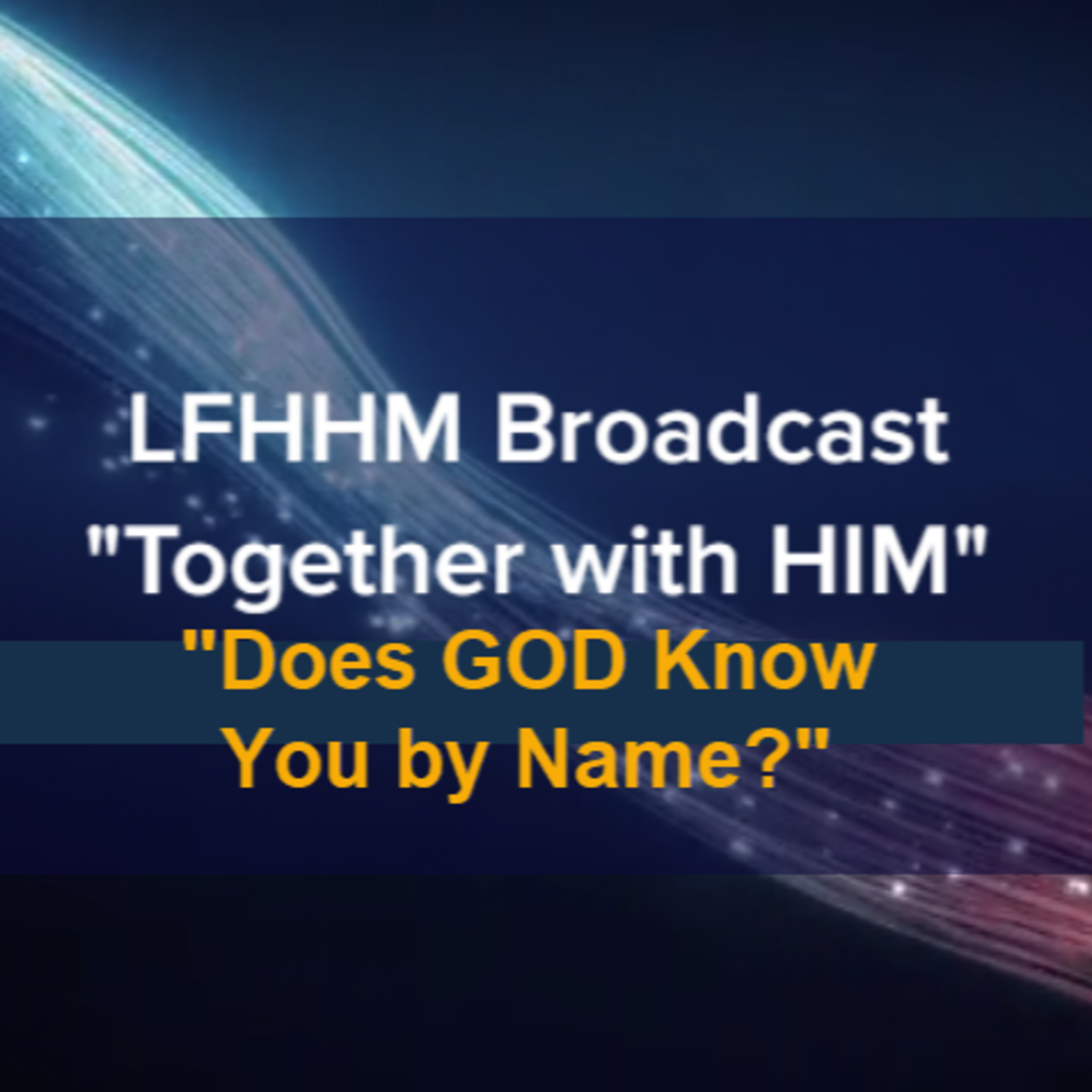LFHHM Sunday Broadcast, "Together with HIM", “Does GOD Know You by Name?” episode artwork