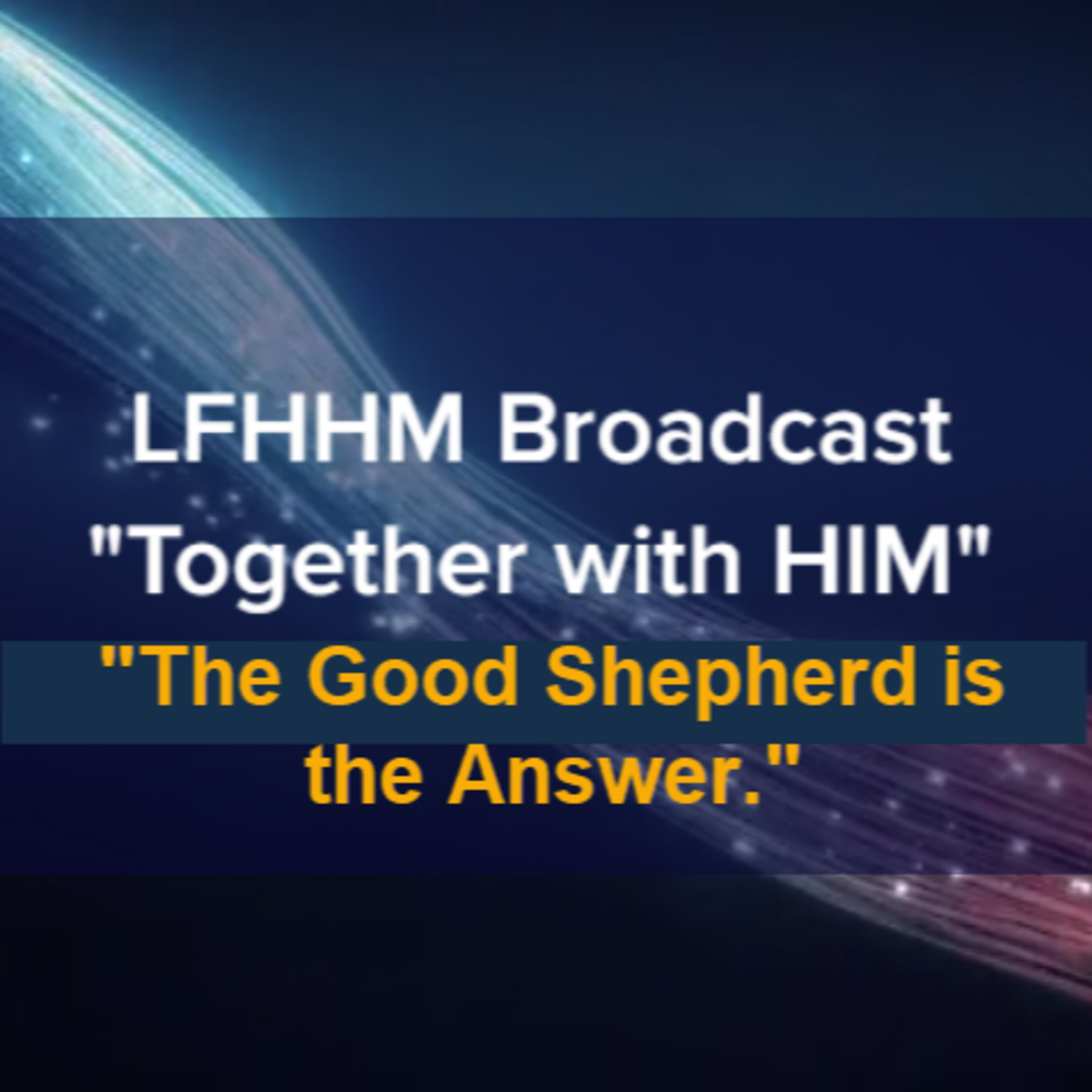 LFHHM Sunday Broadcast, "Together with HIM", “The Good Shepherd is the Answer.” episode artwork