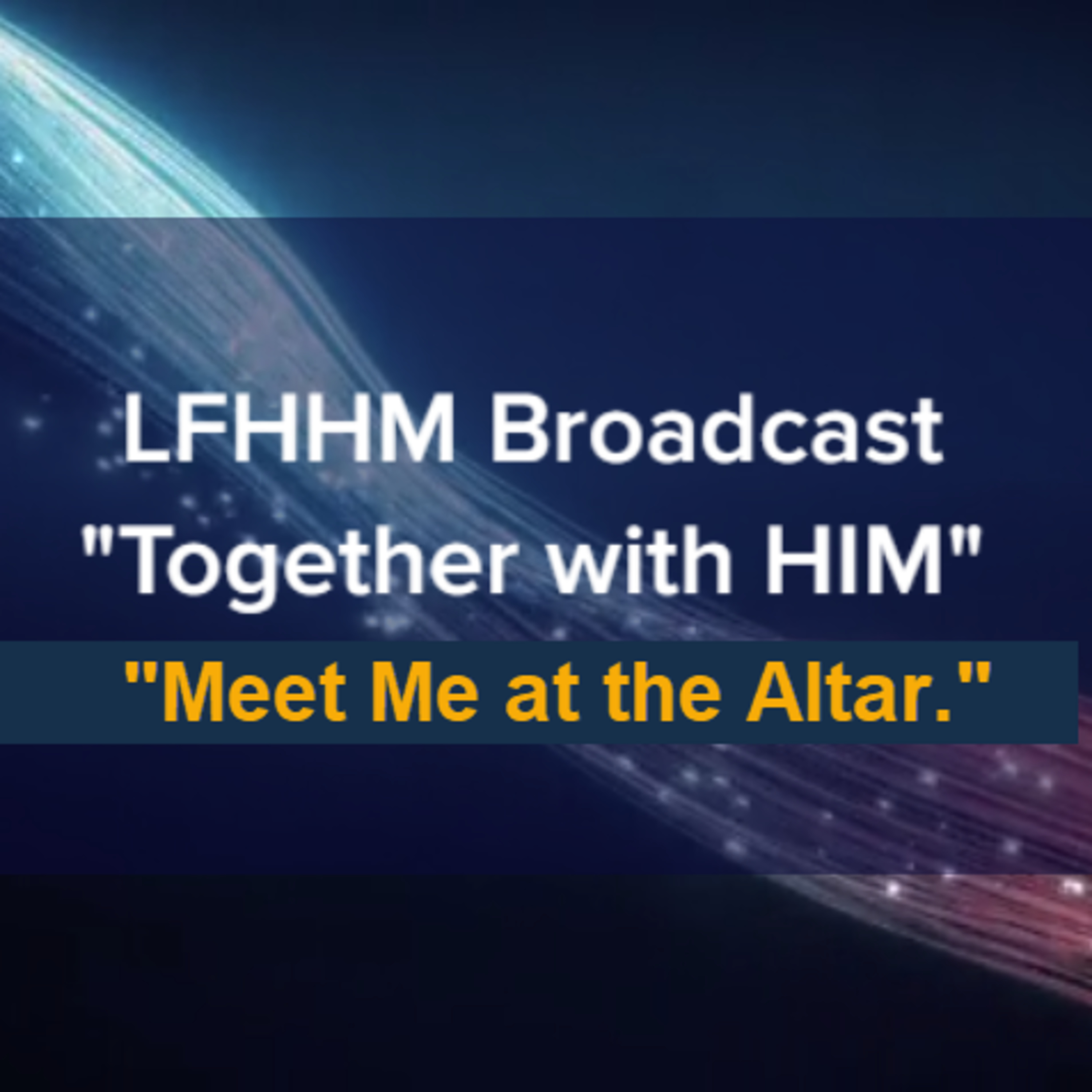 LFHHM Sunday Broadcast, "Together with HIM", “Meet Me at the Altar.” episode artwork