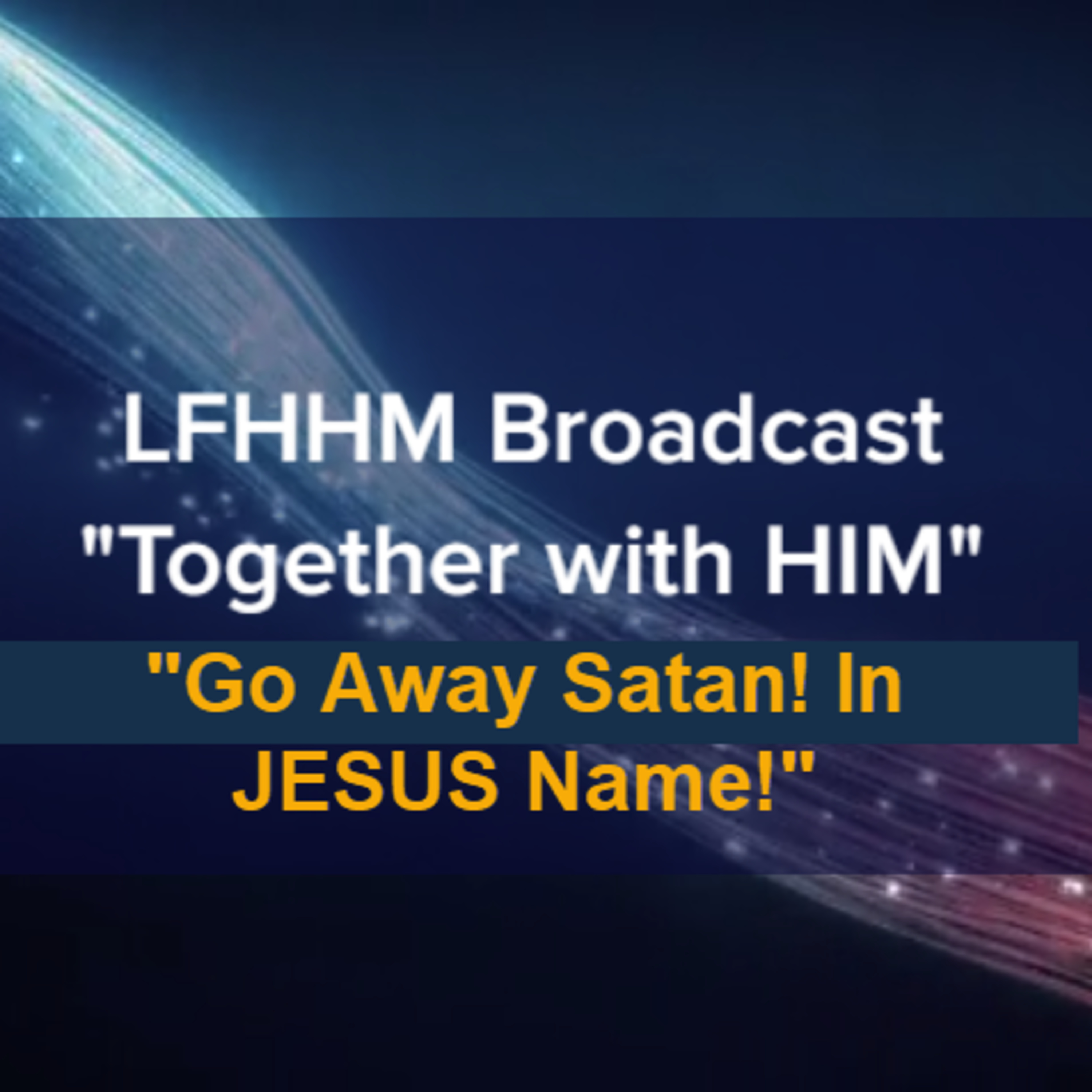 LFHHM Sunday Broadcast, "Together with HIM", “Go Away Satan! In JESUS Name!” episode artwork