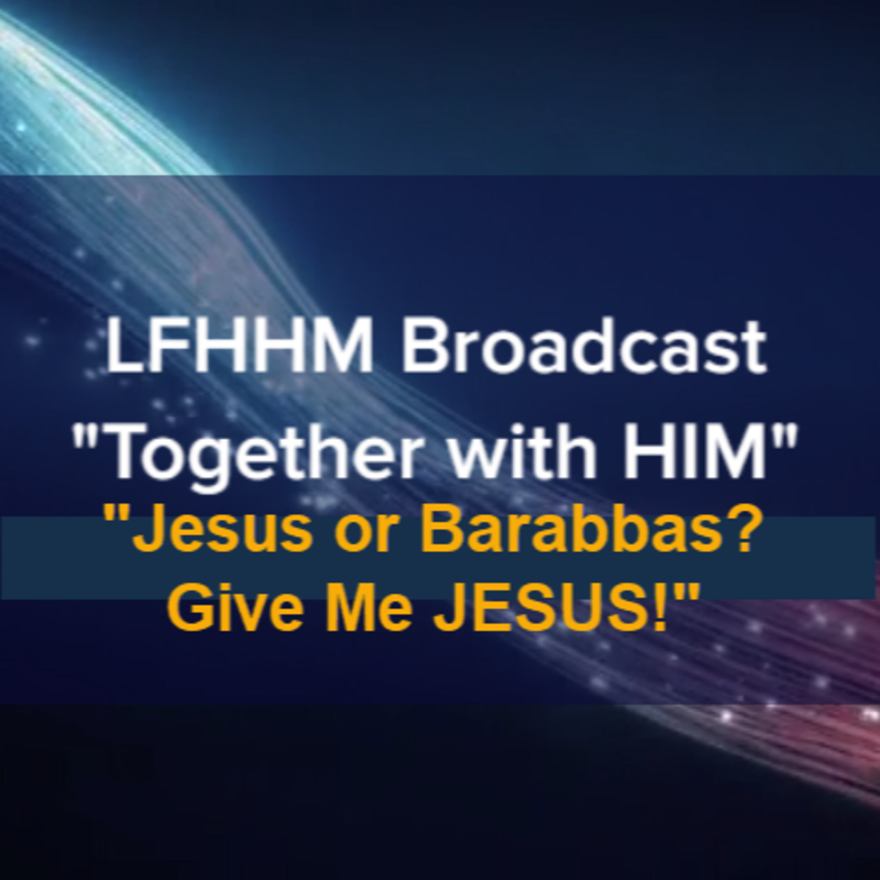 LFHHM Sunday Broadcast, "Together with HIM", “Jesus or Barabbas? Give Me JESUS!” episode artwork