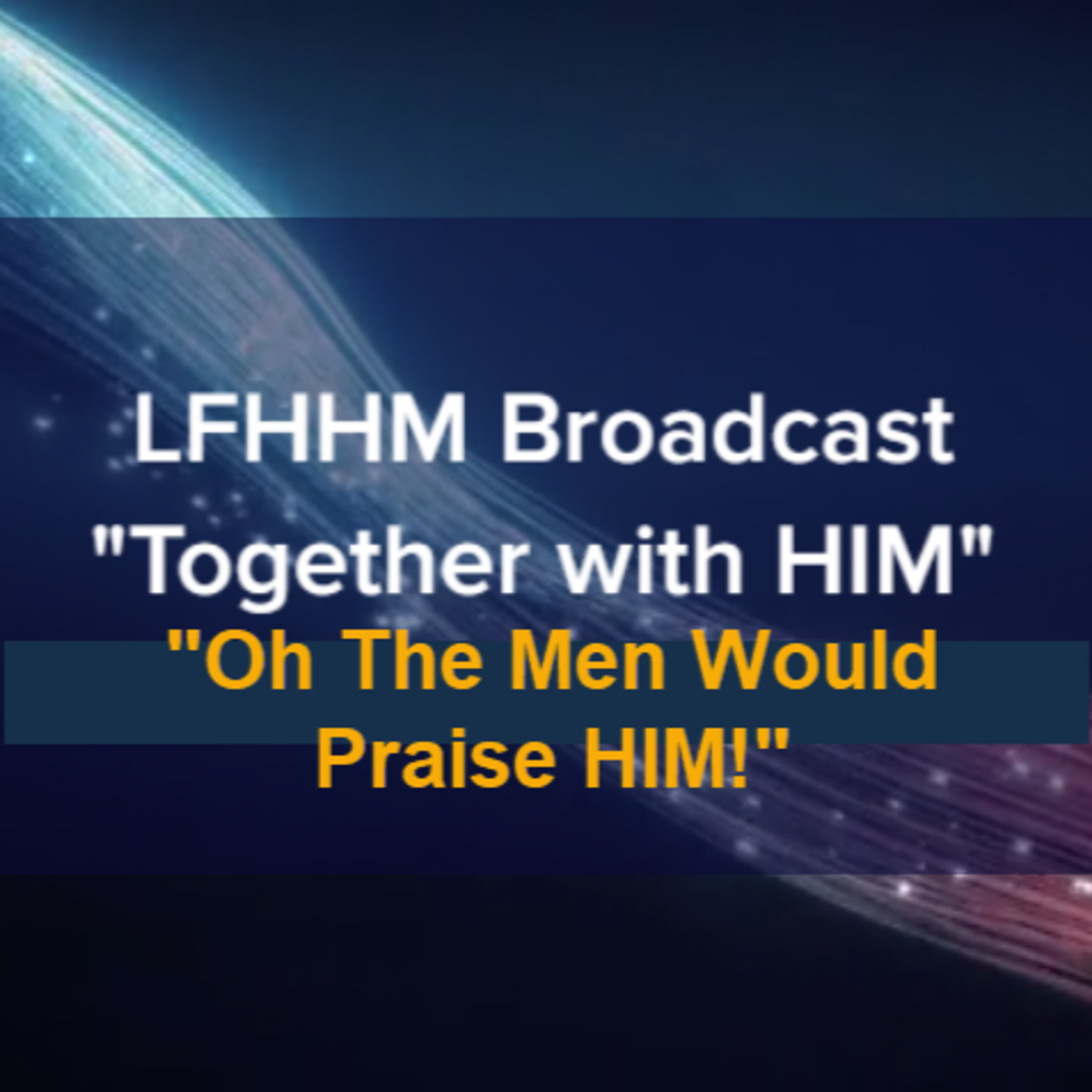 LFHHM Sunday Broadcast, Together with HIM. “Oh That Men Would Praise HIM!” episode artwork