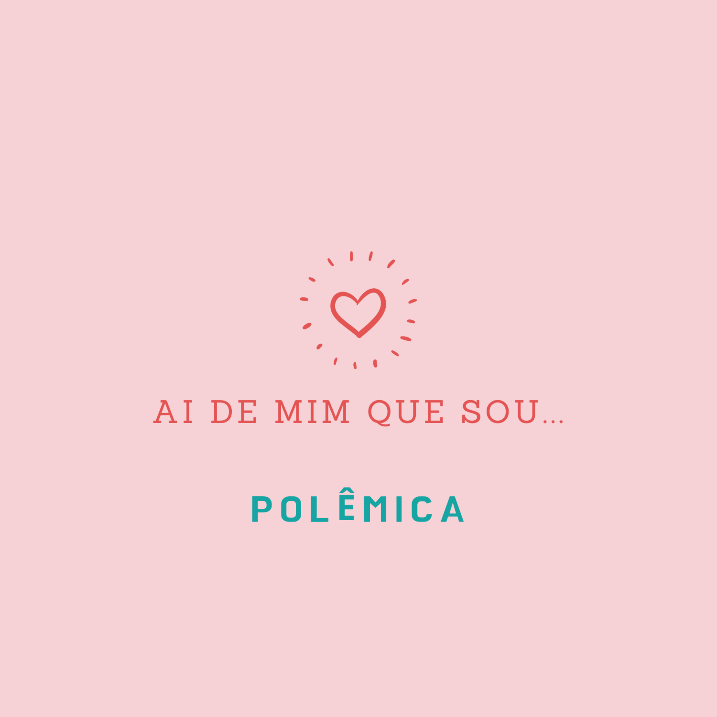Ai de mim que sou... polêmica!