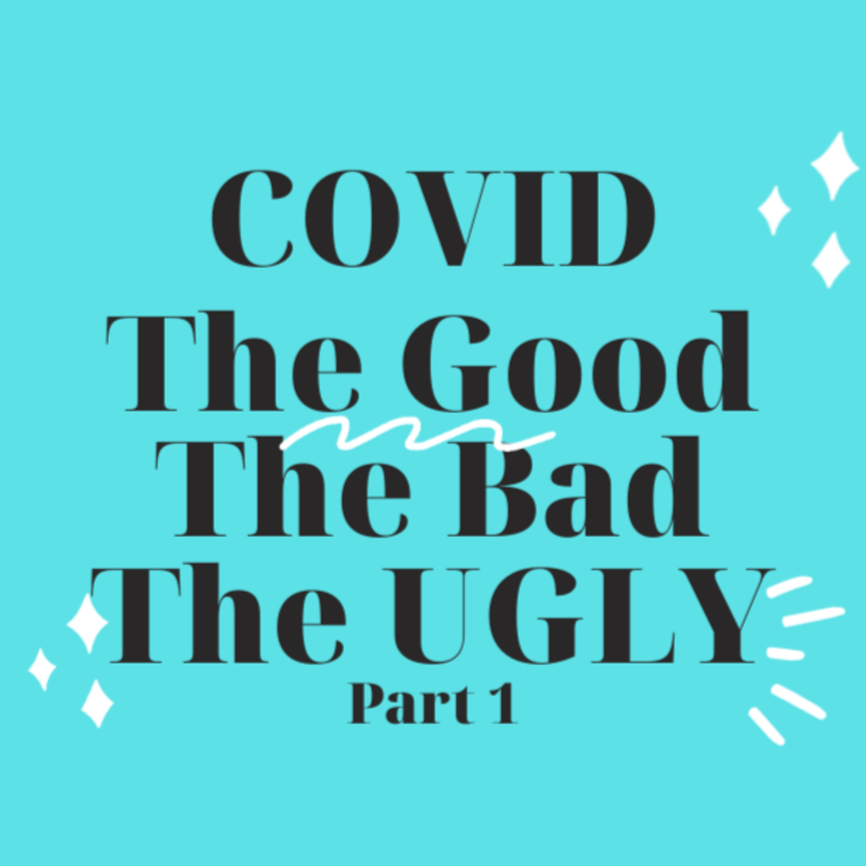 COVID- the Good, the Bad and the Ugly - Part 1 
