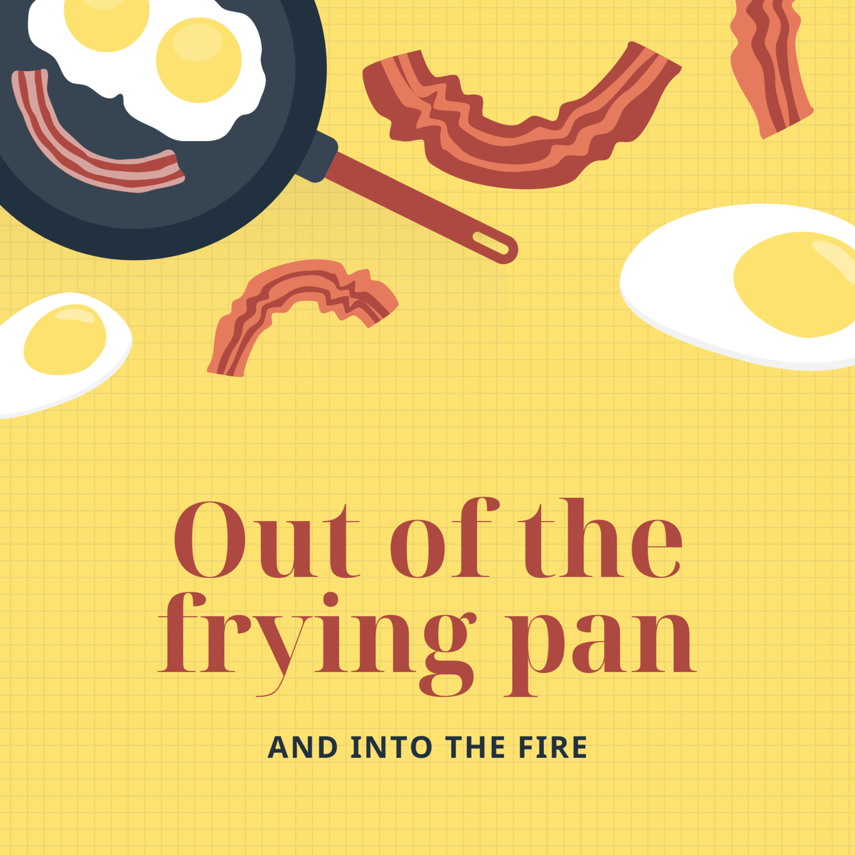 Out of the Frying Pan and into the Fire 