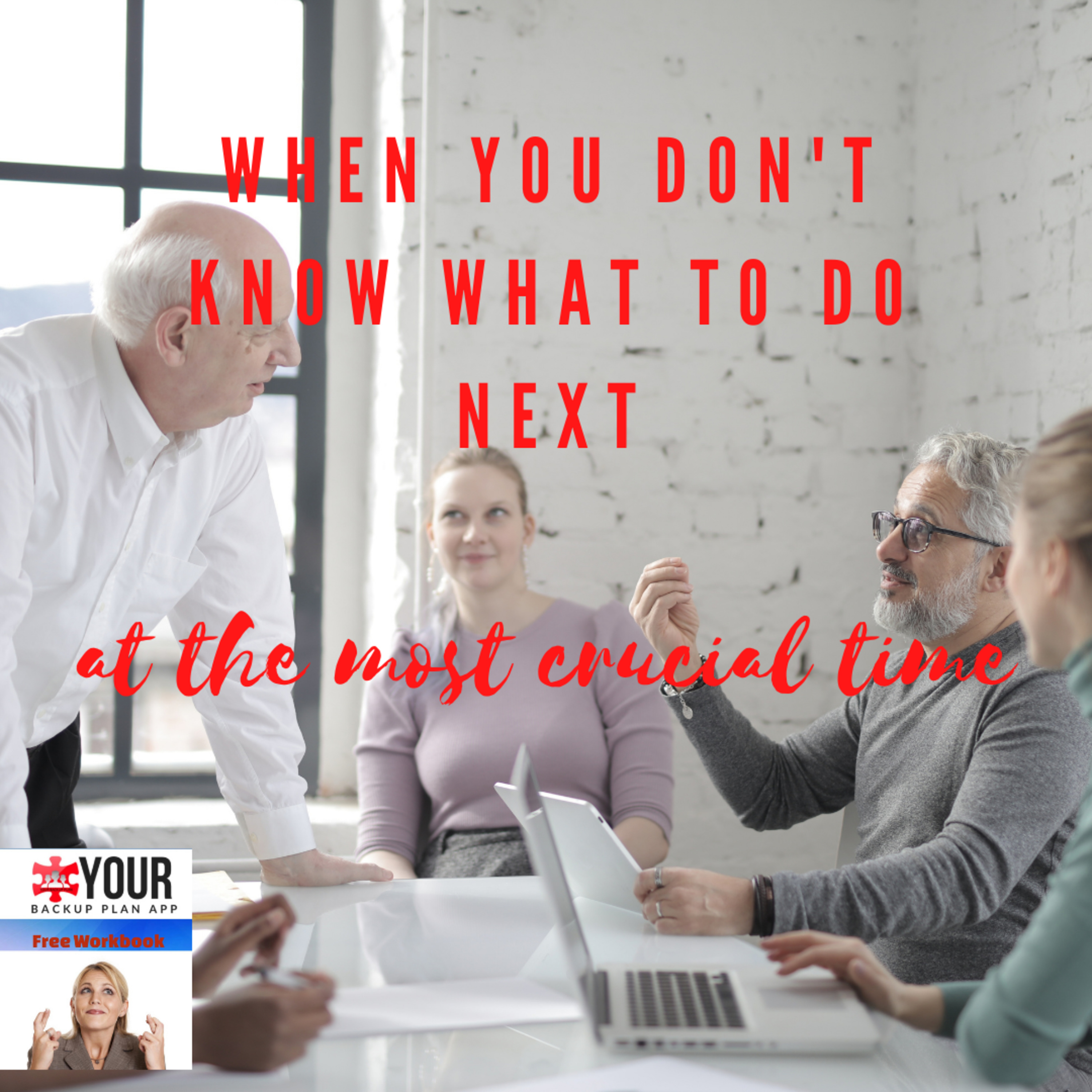 WHEN YOU DON'T KNOW WHAT TO DO NEXT at the most crucial time!