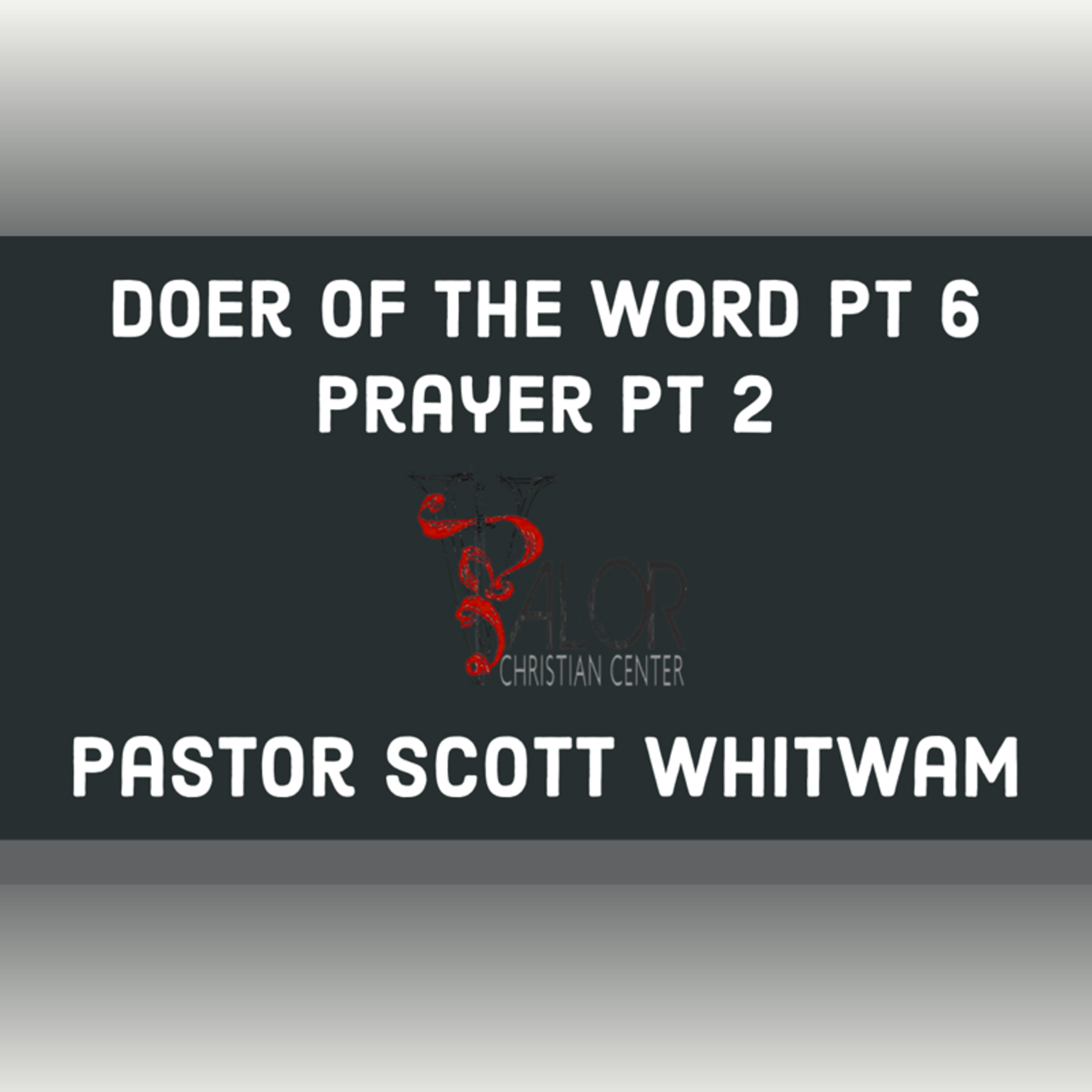 Doer of The Word Pt 6 - Prayer Pt 2 | ValorCC | Pastor Scott Whitwam episode artwork