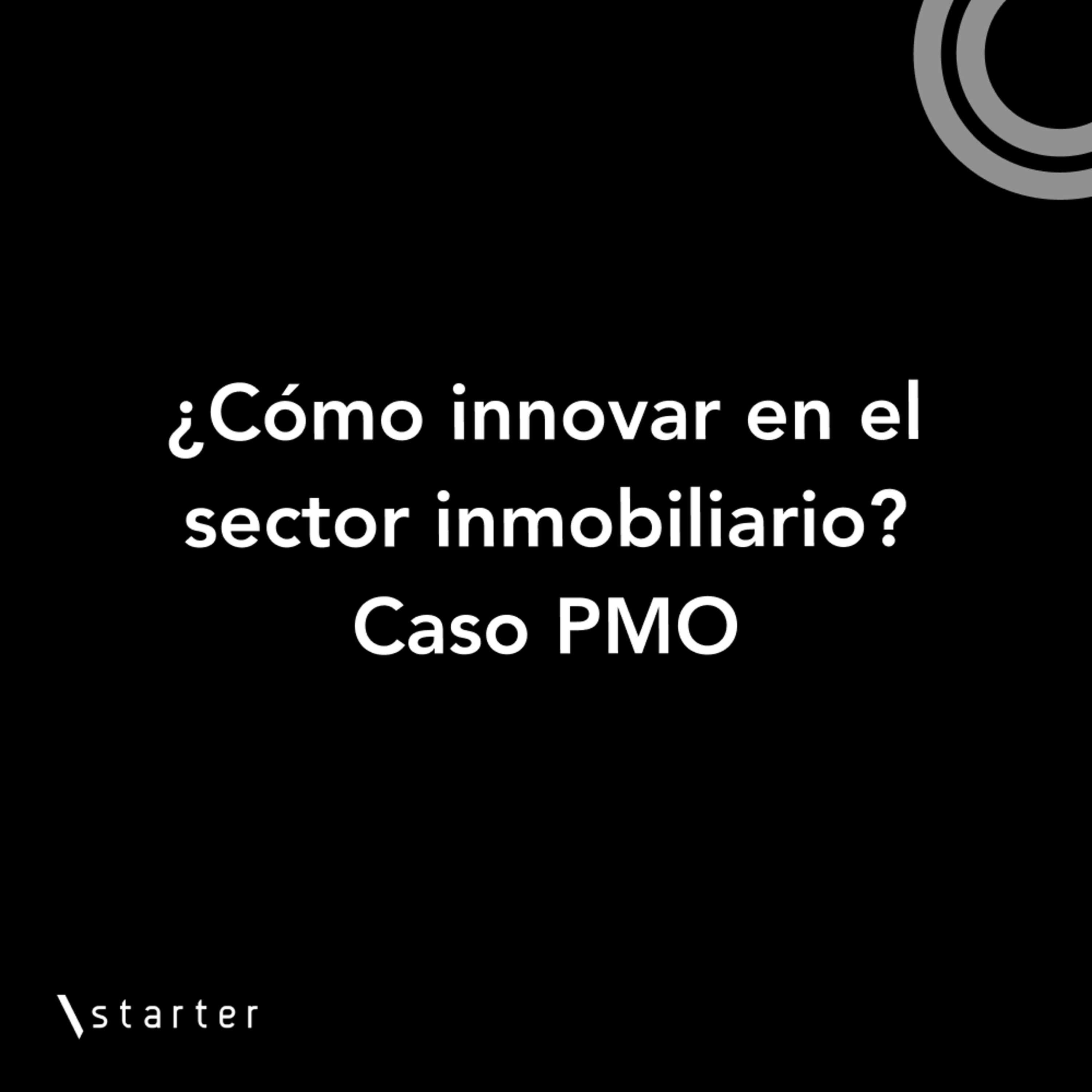 #Startertalks 10 - ¿Cómo innovar en el sector inmobiliario? - Caso PMO #Startertalks 10 - ¿Cómo innovar en el sector inmobiliario? - Caso PMO