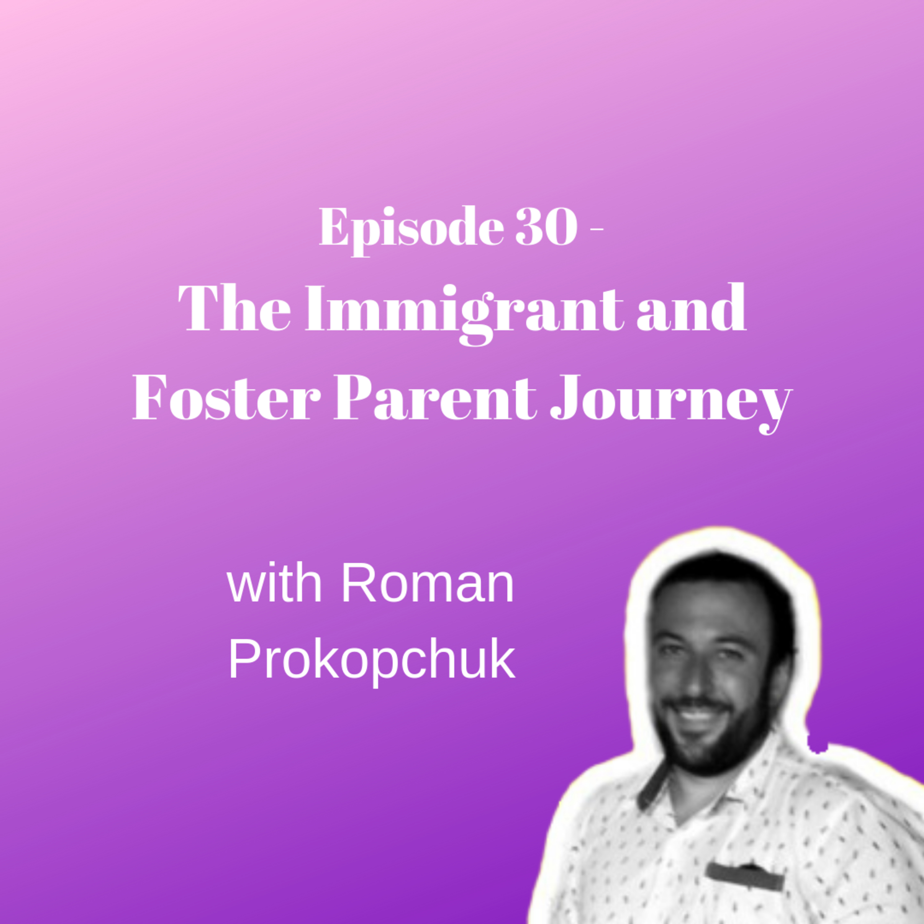 Immigrant and Foster Parent Journey- with Roman Prokopchuk
