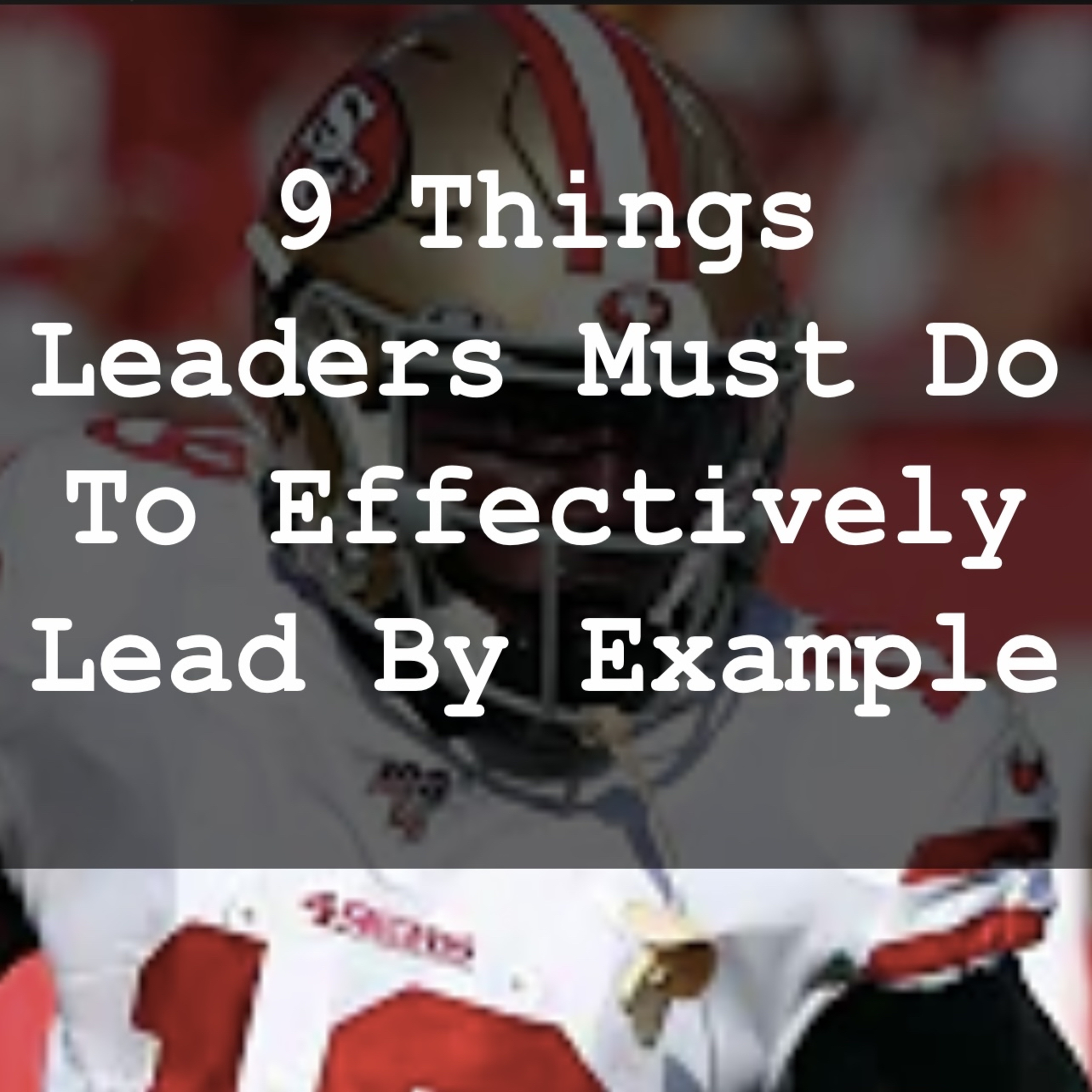 9 Things Leaders Must Do To Effectively Lead By Example
