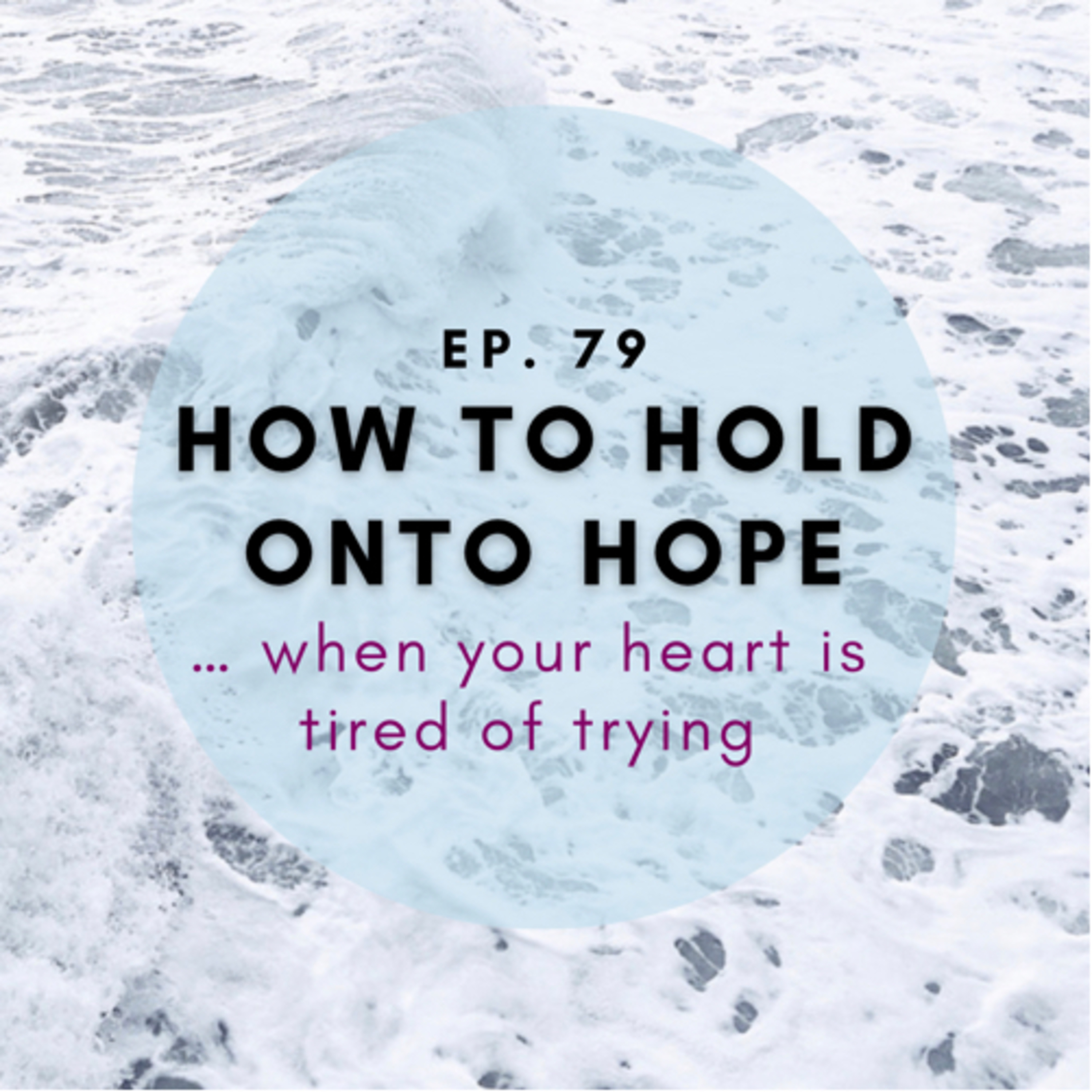 Ep79- How to Hold Hope Even when Your Heart Gets Tired