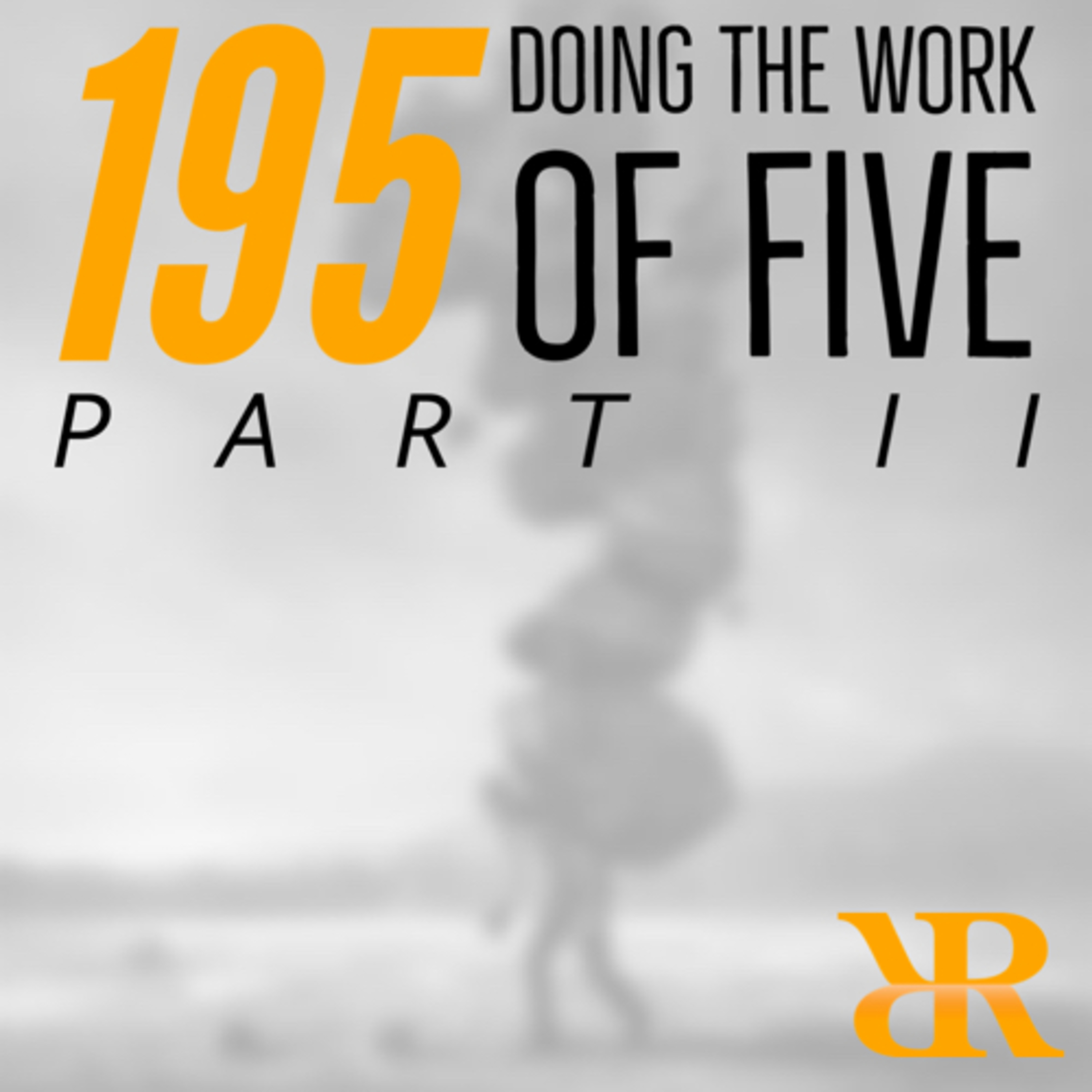 Episode 195: Doing the Work of Five (Part II)