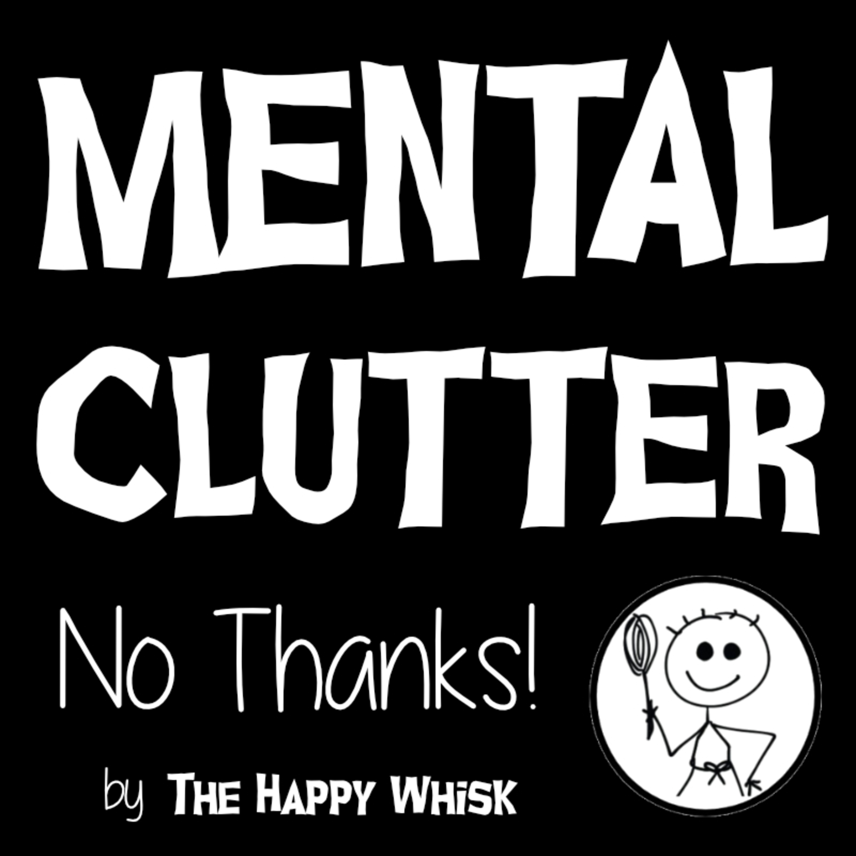 MENTAL CLUTTER - NO THANKS! by The Happy Whisk MENTAL CLUTTER - NO THANKS! by The Happy Whisk