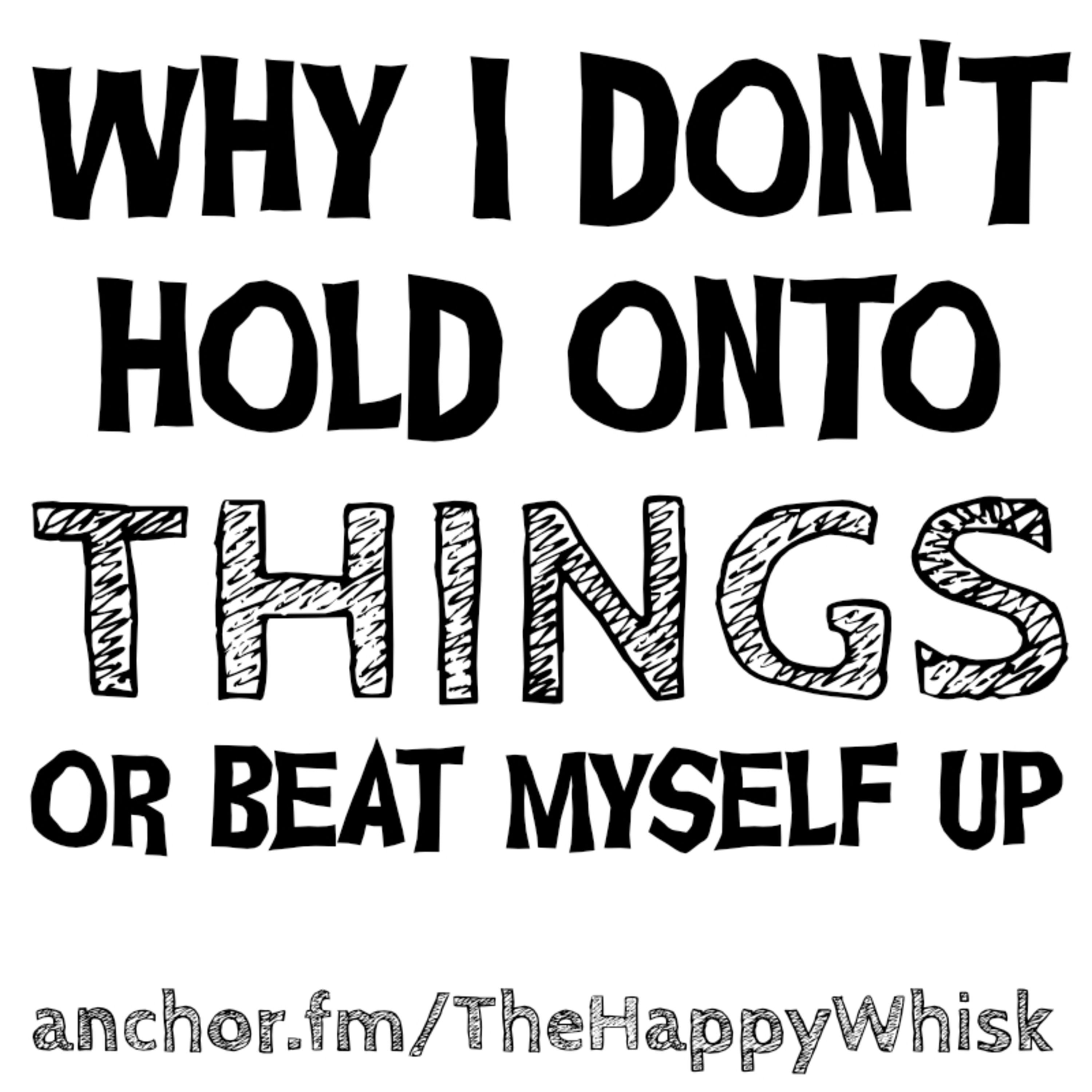 97: WHY I DON'T HOLD ONTO STUFF OR BEAT MYSELF UP