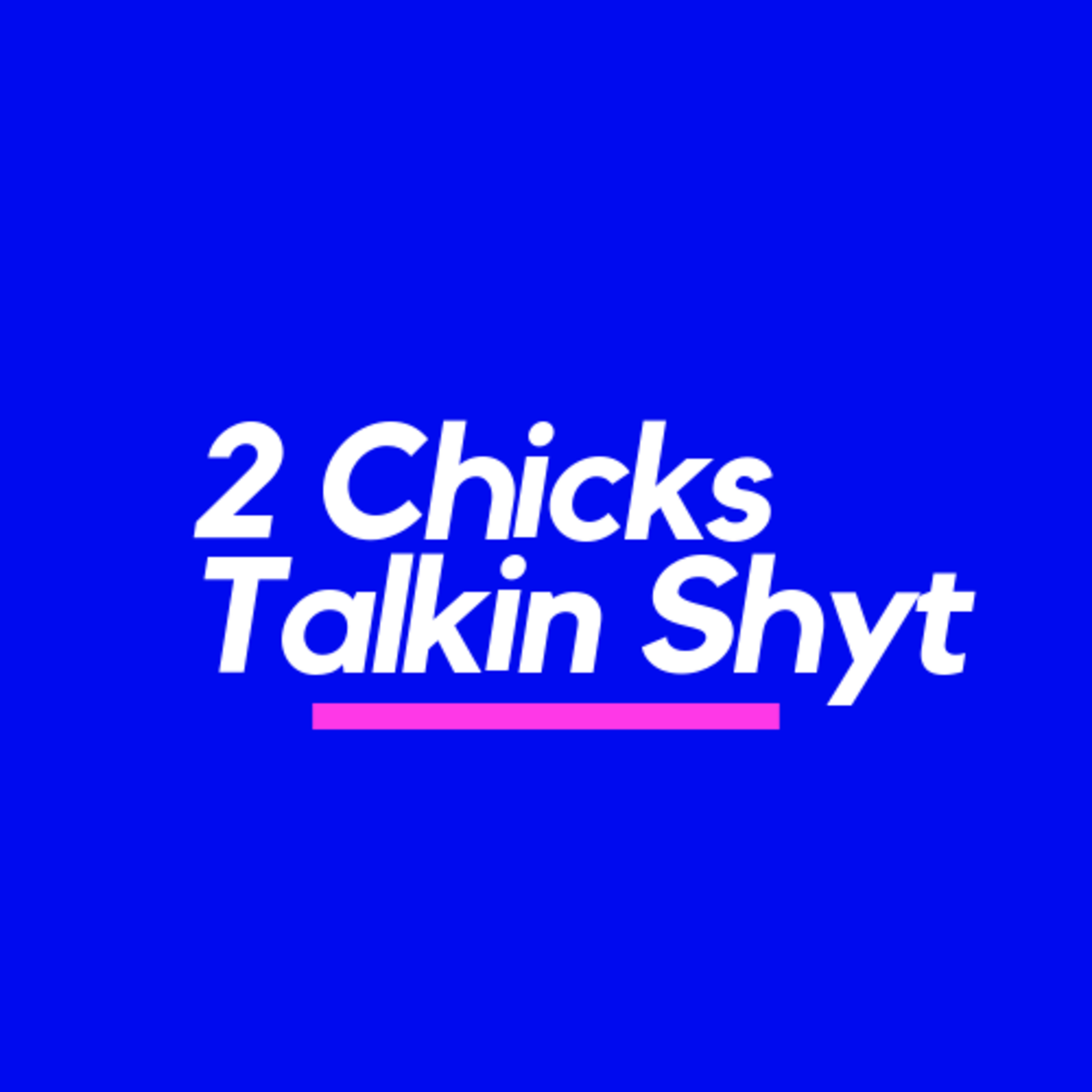 2 Chicks Talkin Shyt