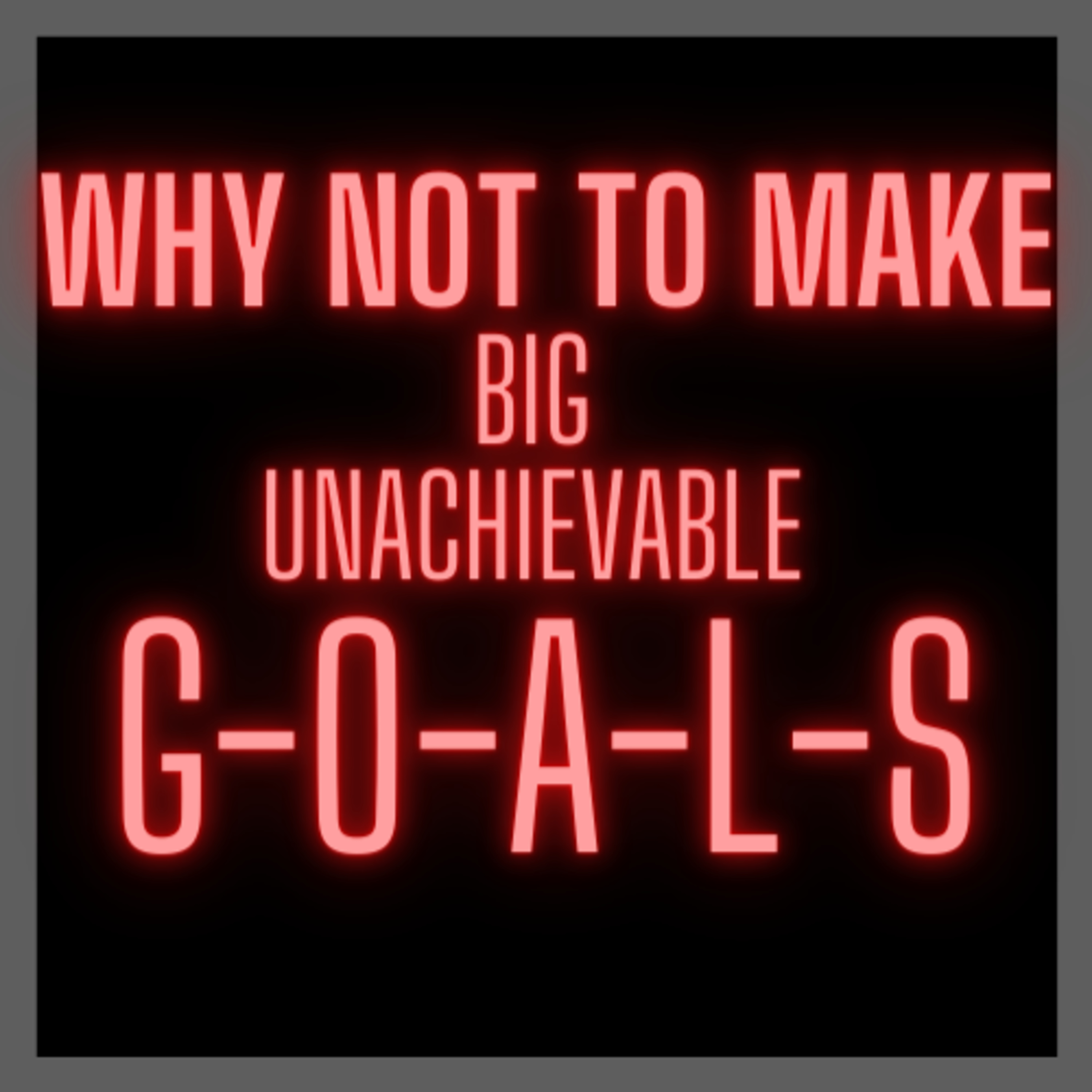 Why not to make BIG UNACHIEVABLE G-O-A-L-S ?