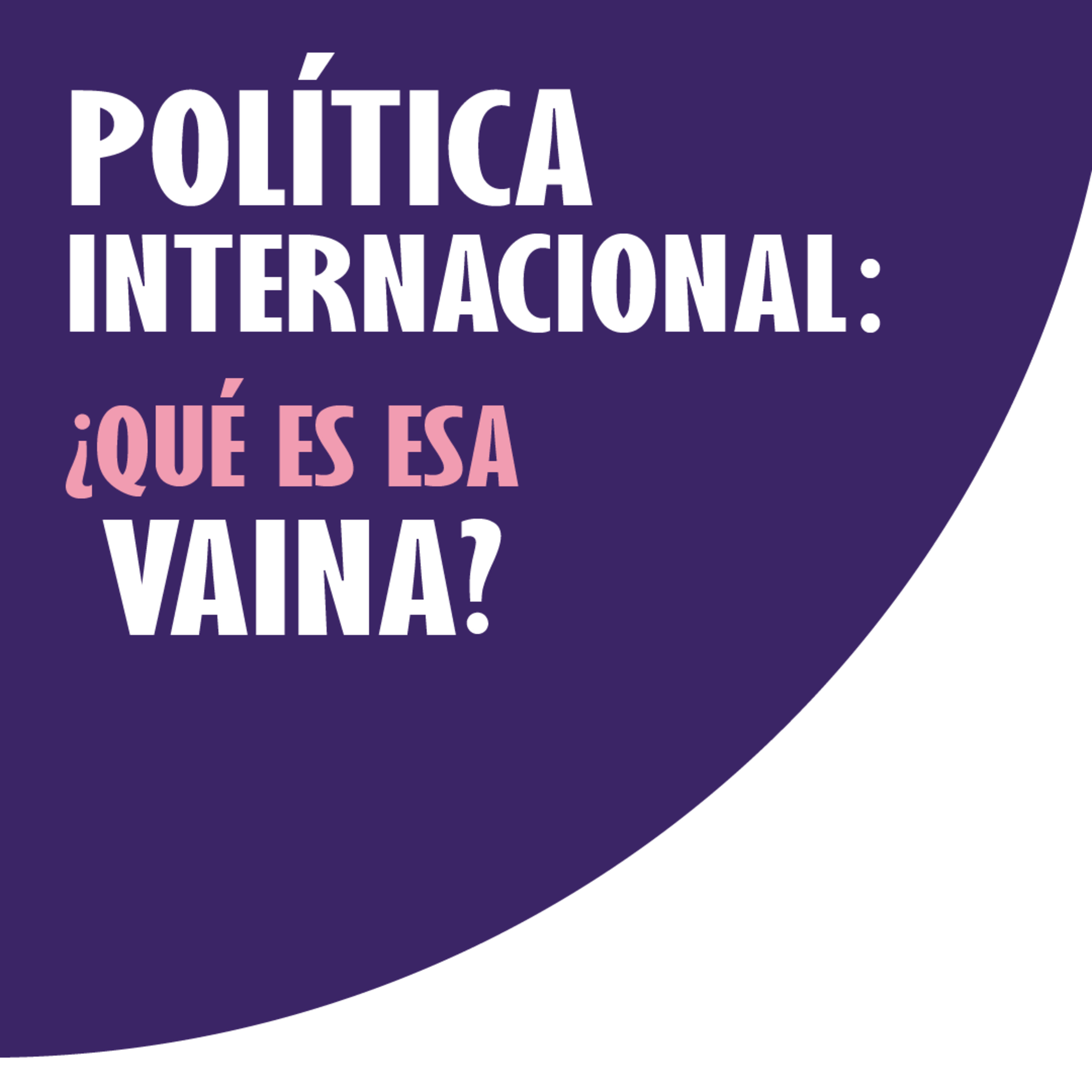 Política Internacional: ¿Qué es esa vaina?