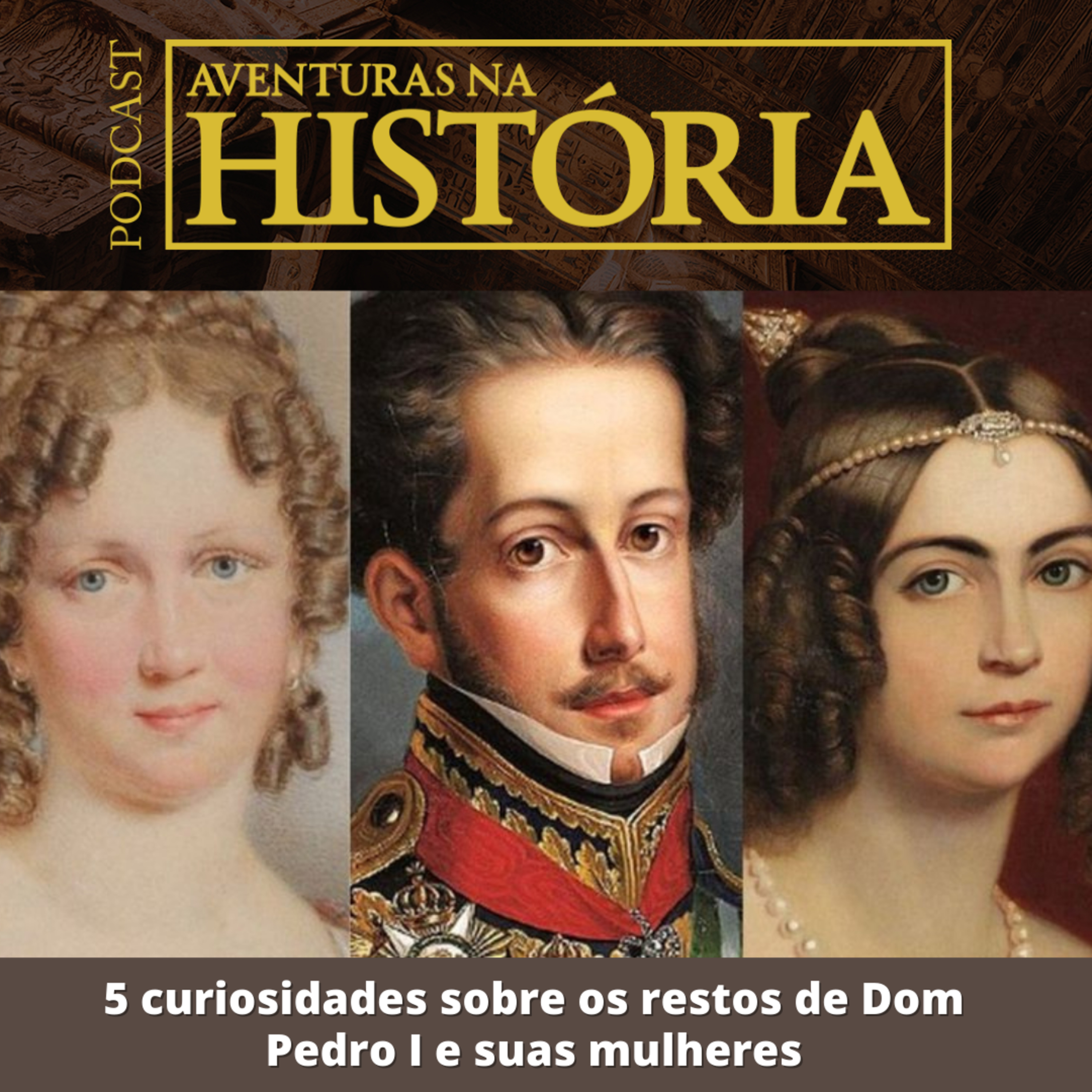 #37 AH: 5 curiosidades sobre os restos de Dom Pedro I e suas mulheres
