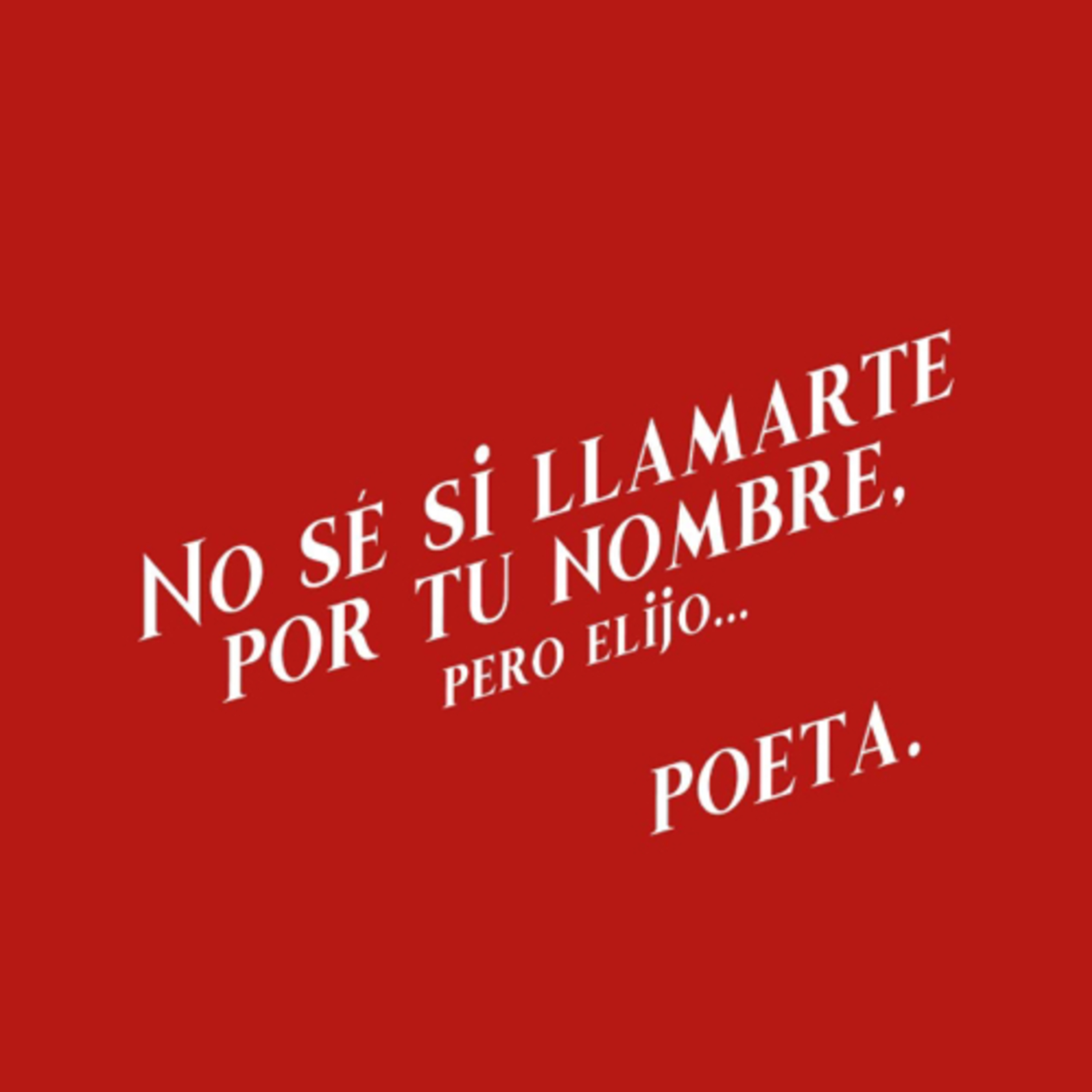 No se si llamarte por tu nombre, pero elijo ... ¡POETA!